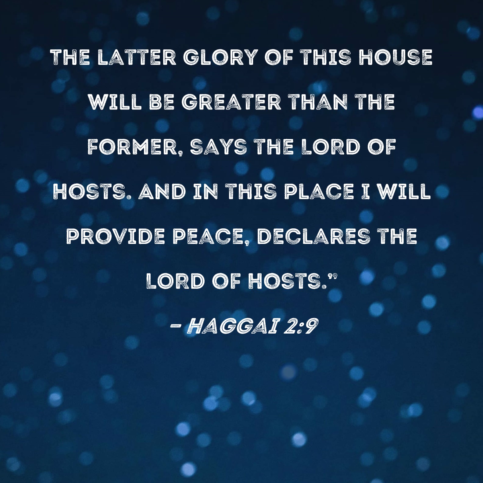 Haggai 2 9 The Latter Glory Of This House Will Be Greater Than The Former Says The Lord Of Hosts And In This Place I Will Provide Peace Declares The Lord Of Hosts