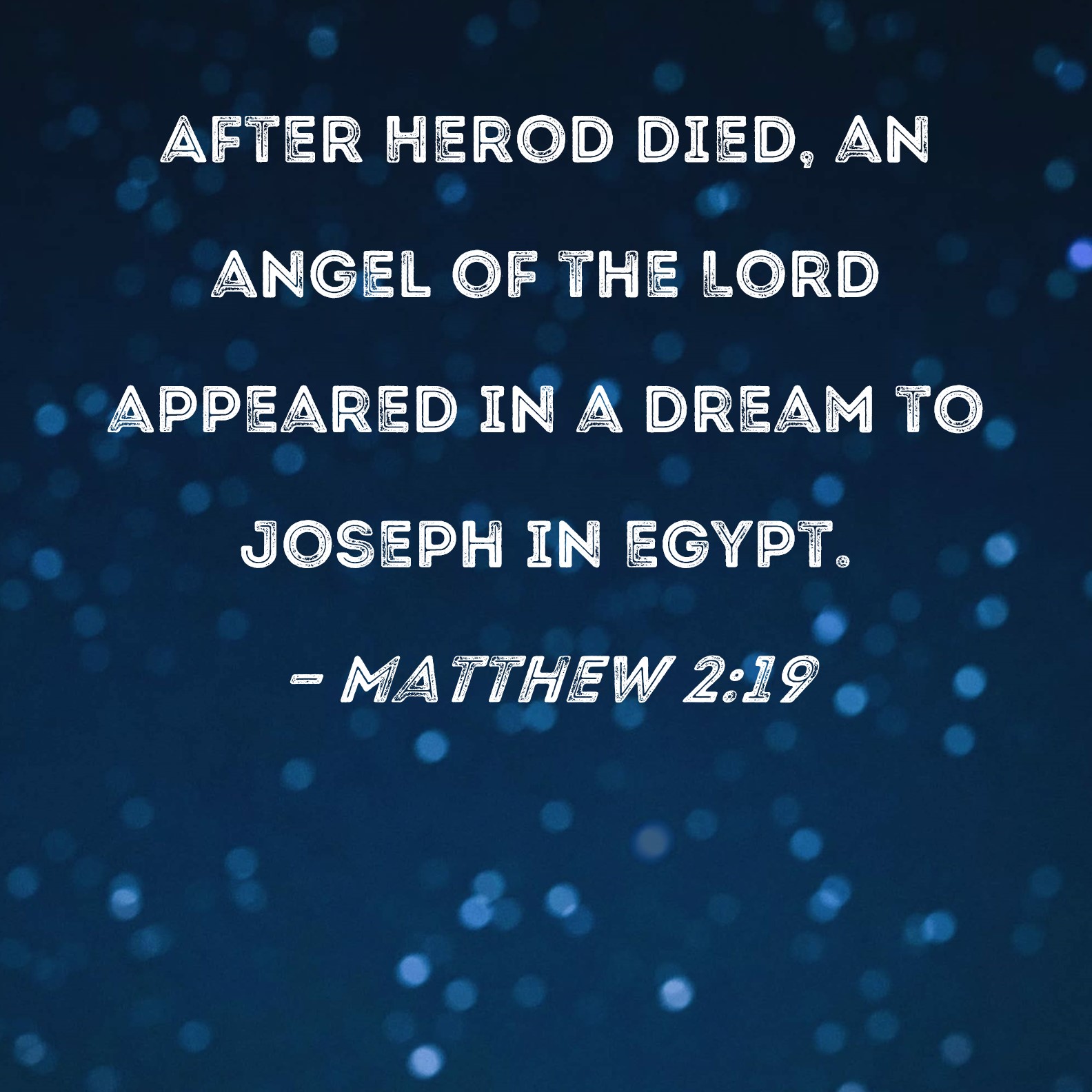 Matthew 2:19 After Herod died, an angel of the Lord appeared in a dream to Joseph in Egypt.