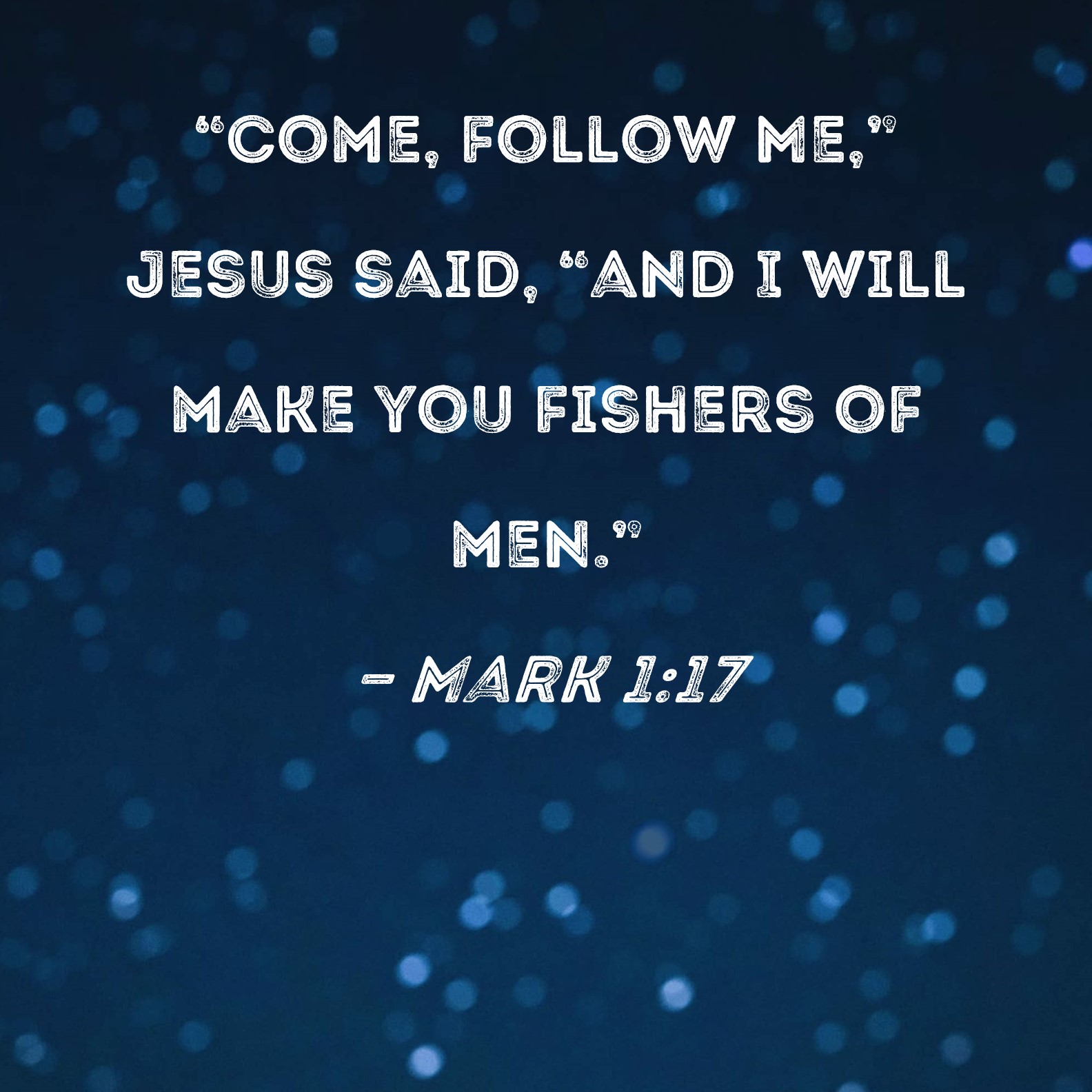 Mark 117 follow Me," Jesus said, "and I will make you fishers