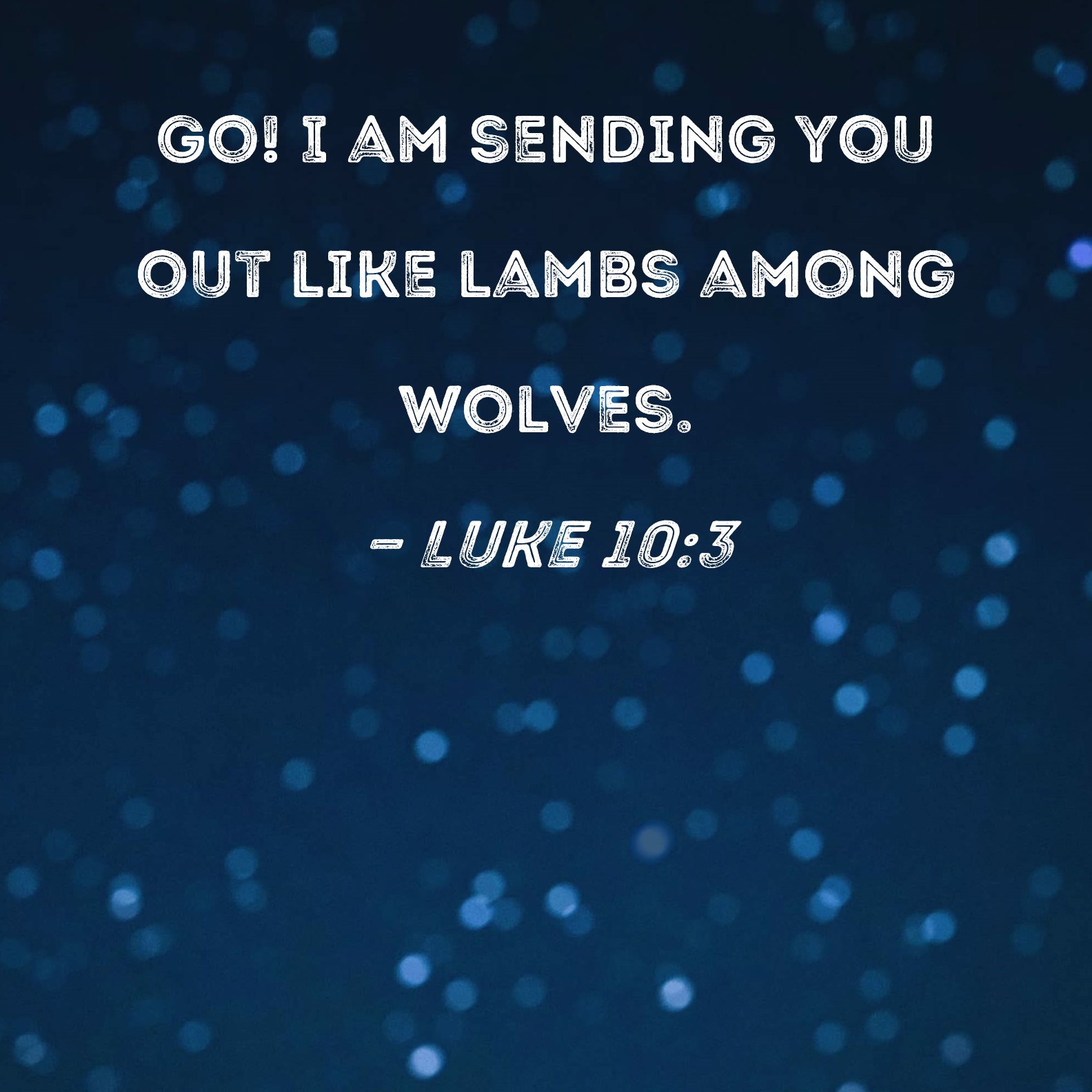 Luke 10:3 Go! I am sending you out like lambs among wolves.