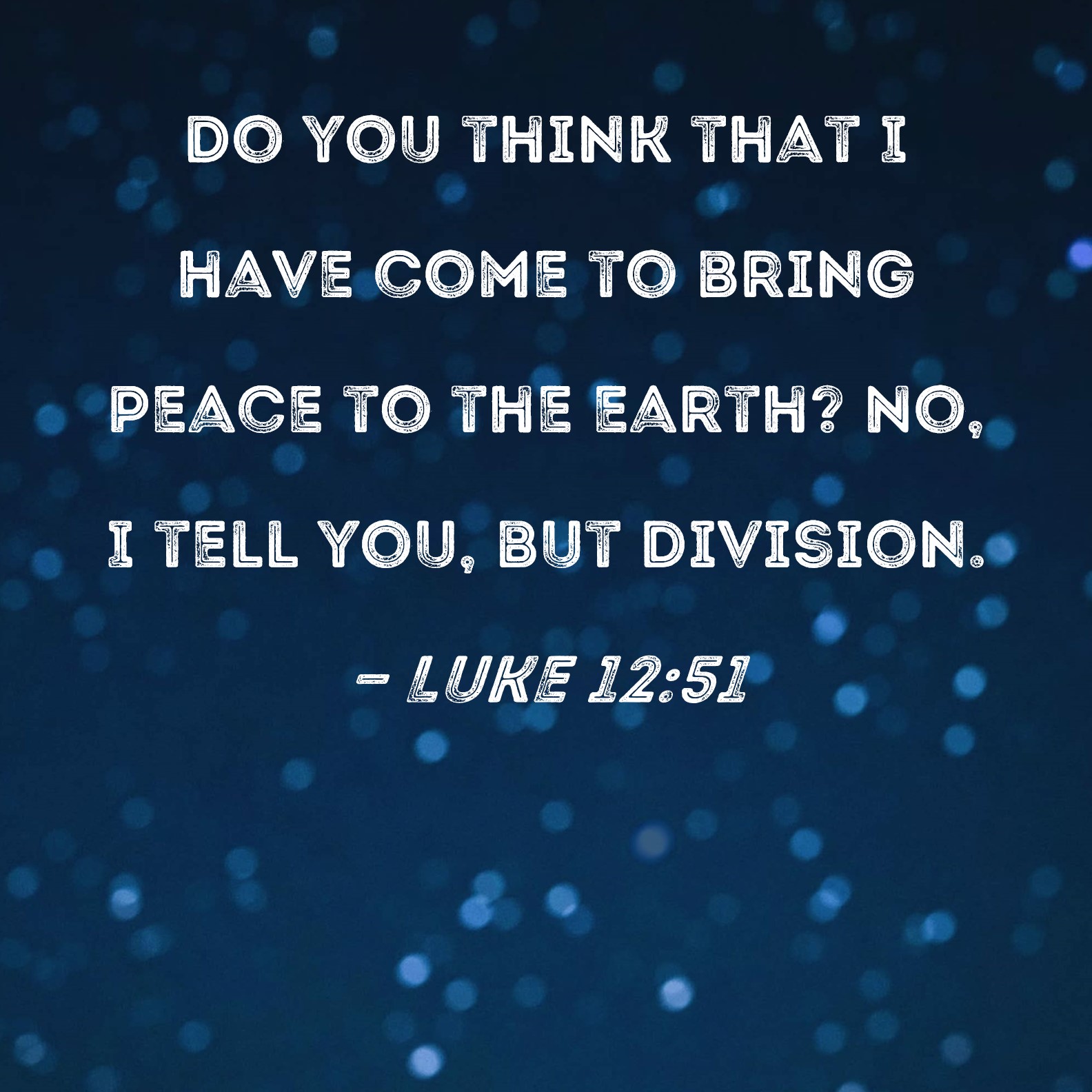 Luke 12 51 Do You Think That I Have Come To Bring Peace To The Earth 