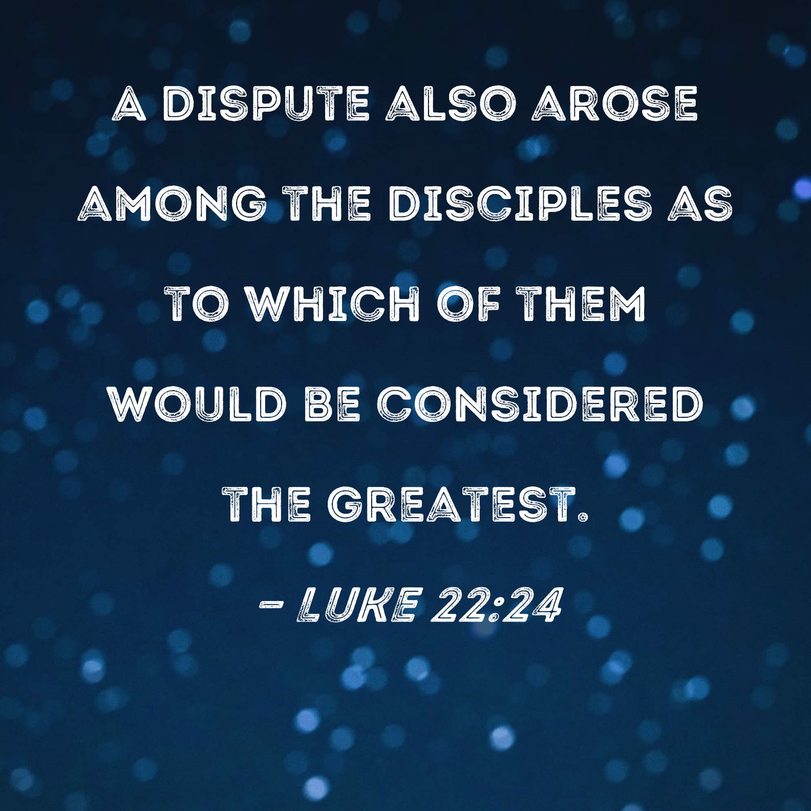 Luke 22:24 A dispute also arose among the disciples as to which of them ...
