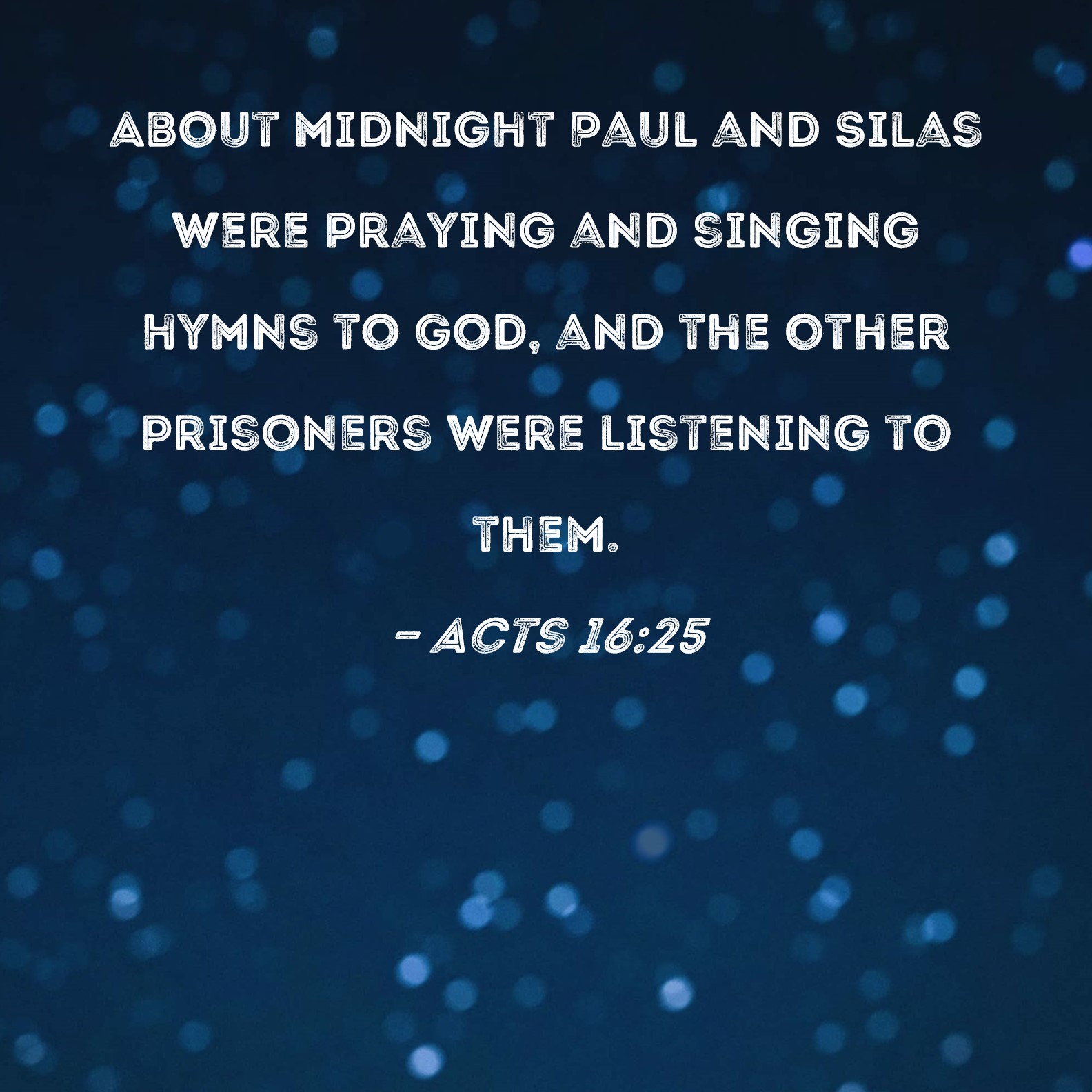 Acts 16:25 About midnight Paul and Silas were praying and singing hymns to  God, and the other prisoners were listening to them.