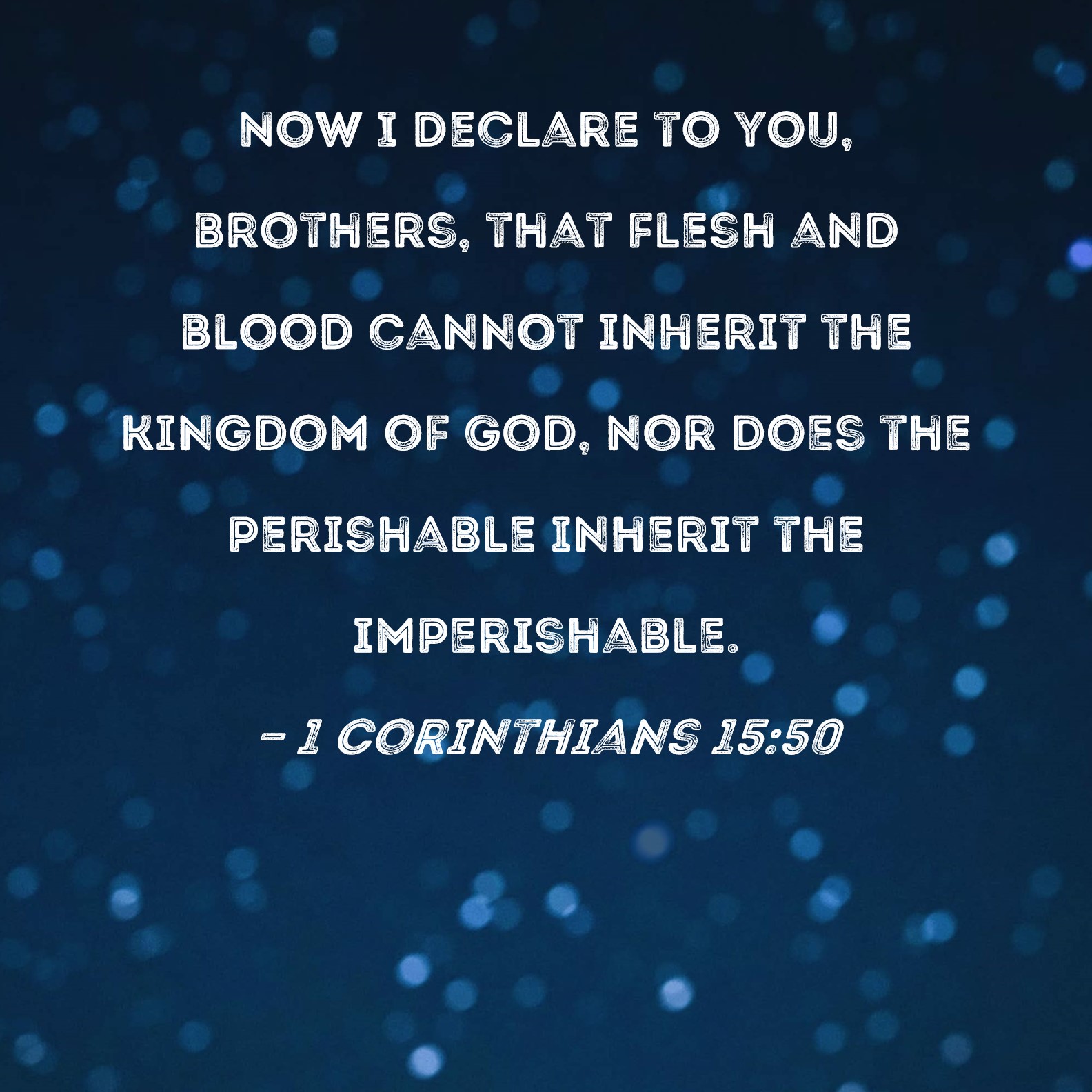 1 Corinthians 15 50 Now I Declare To You Brothers That Flesh And 