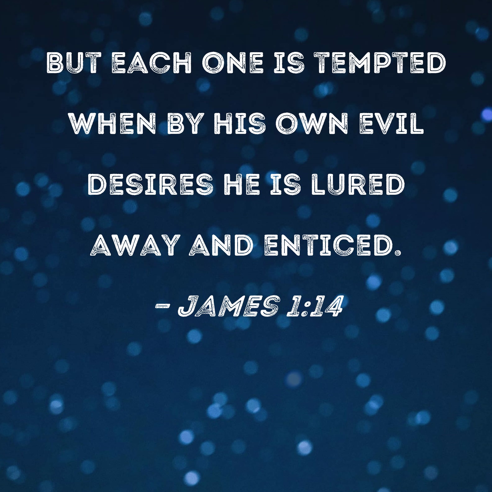 James 1 14 But Each One Is Tempted When By His Own Evil Desires He Is 