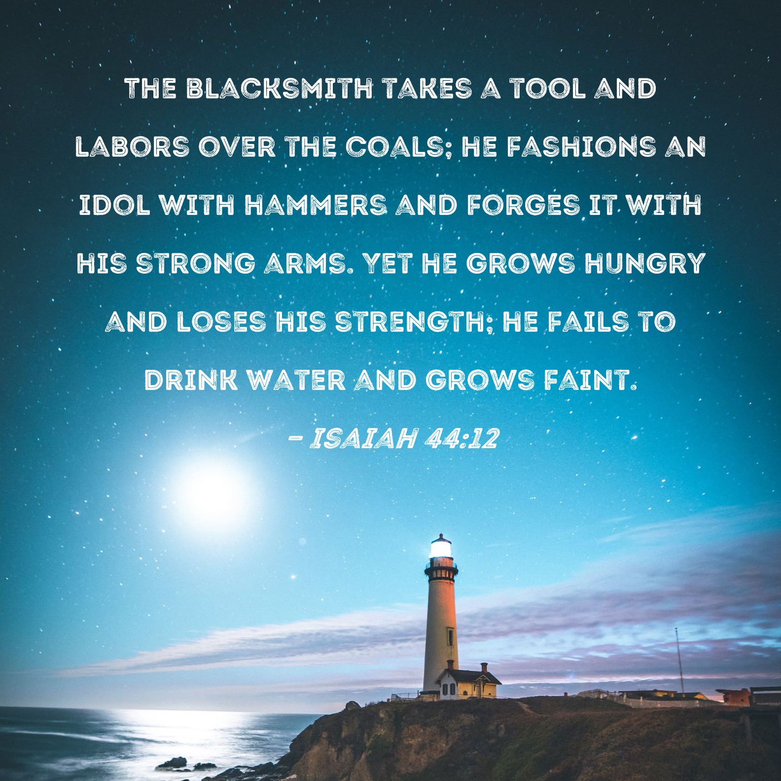 Isaiah 44 12 The Blacksmith Takes A Tool And Labors Over The Coals He 