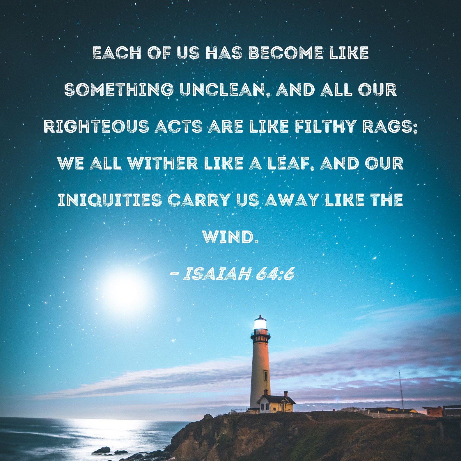 Isaiah 64 6 Each Of Us Has Become Like Something Unclean And All Our 