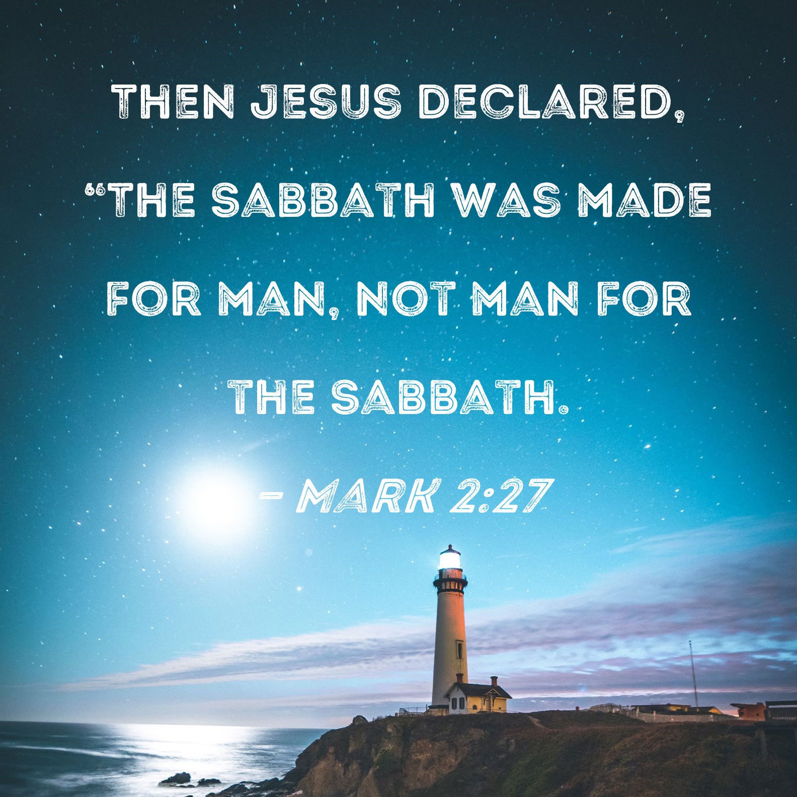 Mark 2:27 Then Jesus declared, "The Sabbath was made for man, not man for  the Sabbath.
