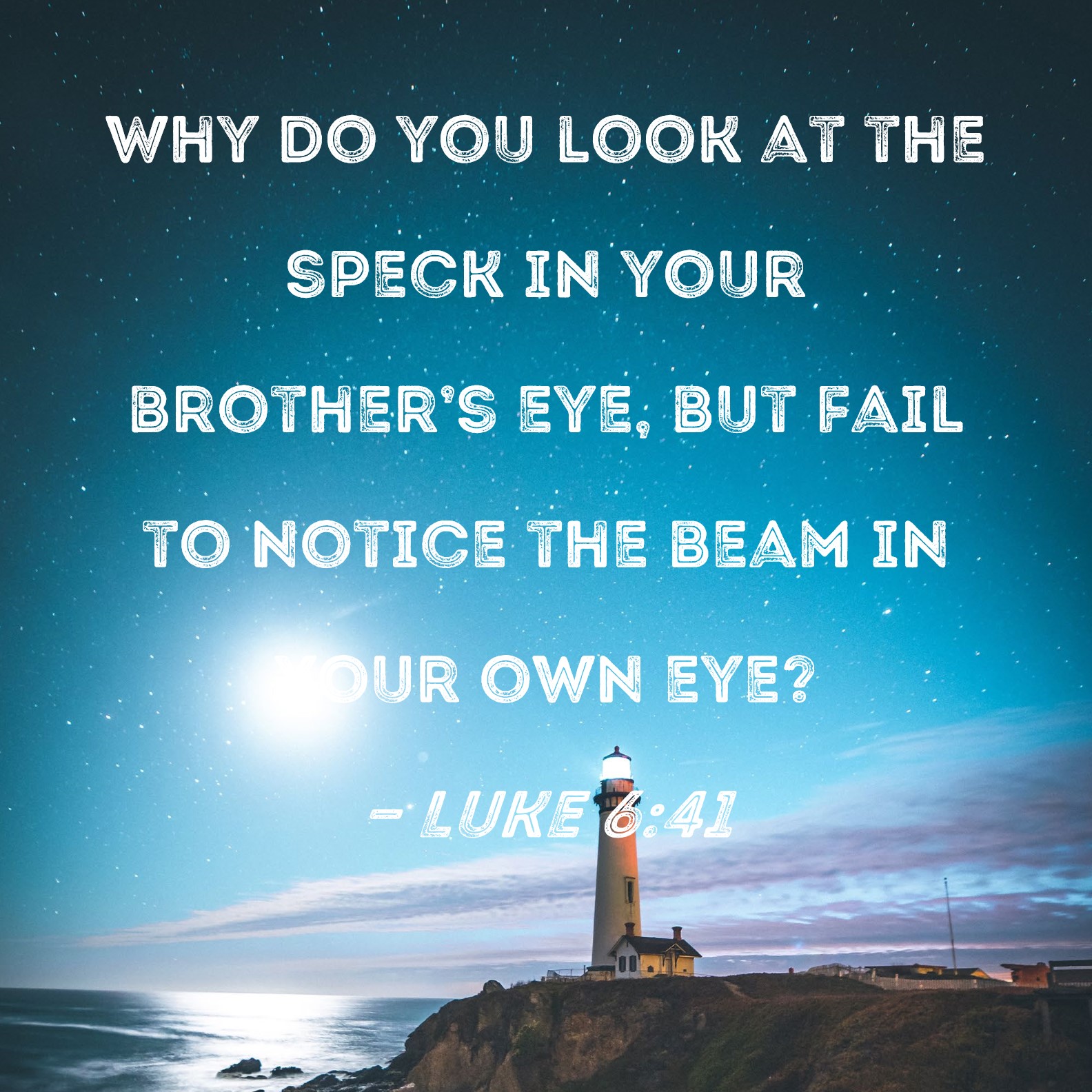 Luke 6 41 Why Do You Look At The Speck In Your Brother s Eye But Fail To Notice The Beam In 