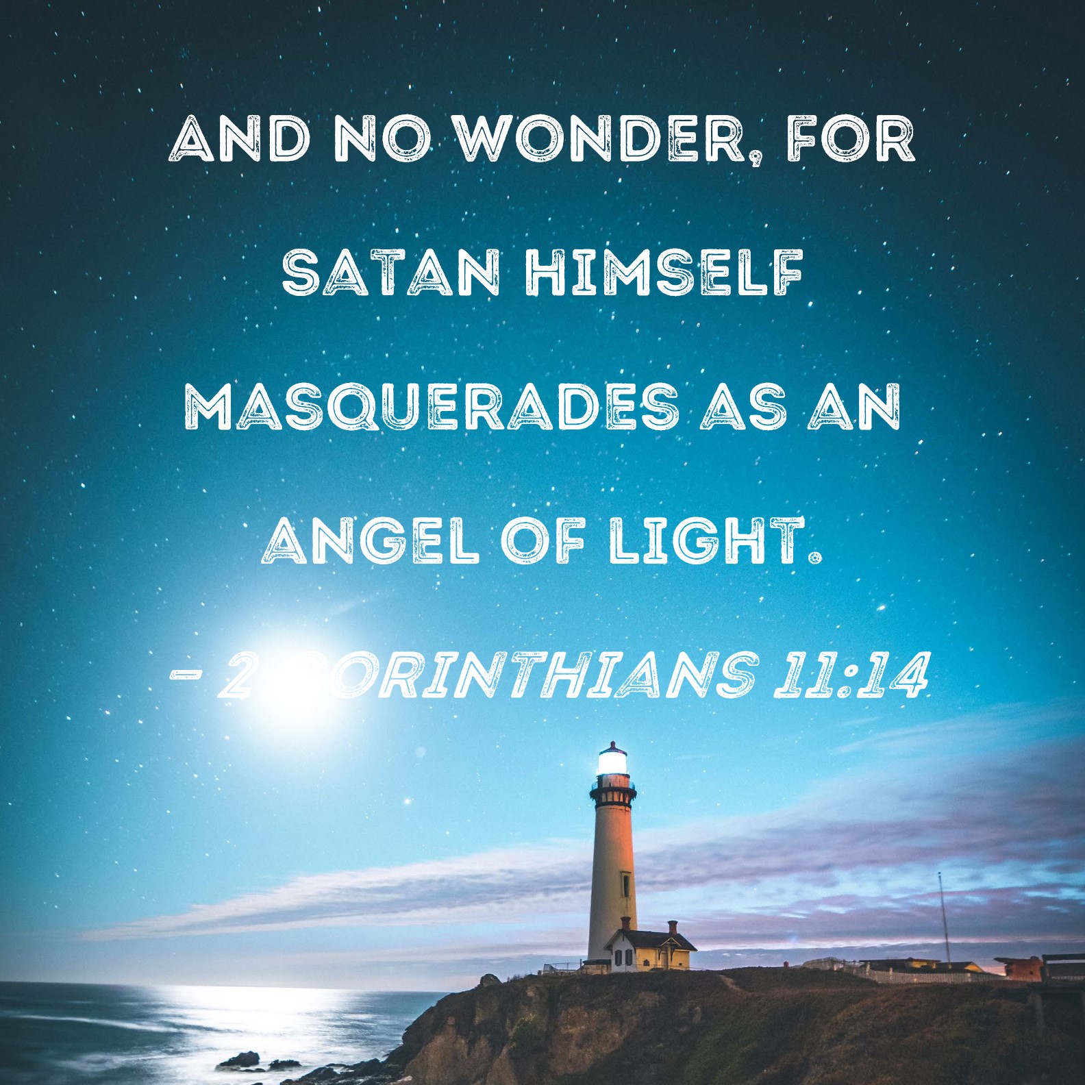 2 Corinthians 11:14 And no wonder, for Satan himself masquerades