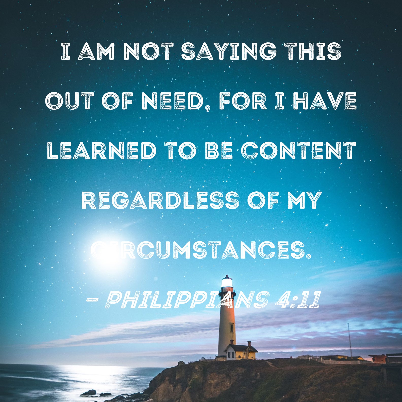 Philippians 4:11 I am not saying this out of need, for I have