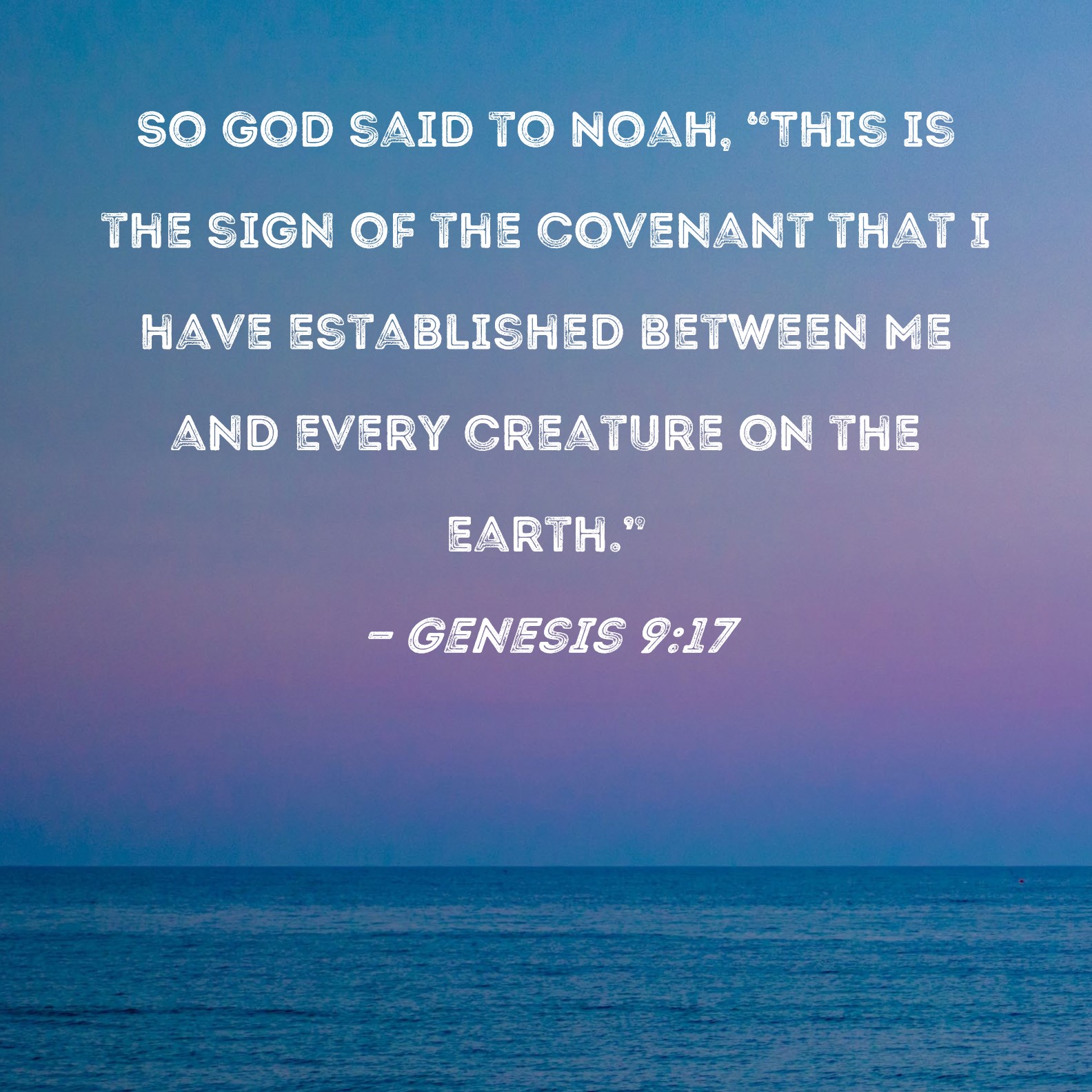 Genesis 9:17 So God said to Noah, This is the sign of the covenant that I  have established between Me and every creature on the earth.