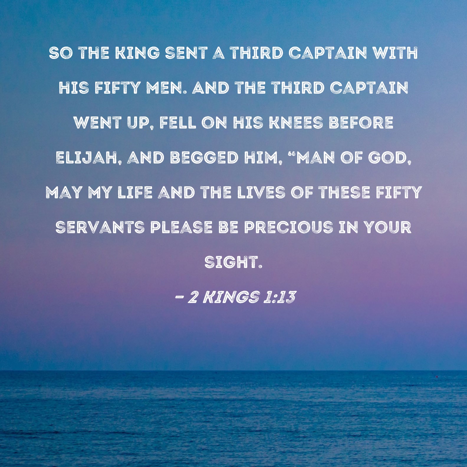 2 Kings 1:13 So the king sent a third captain with his fifty men