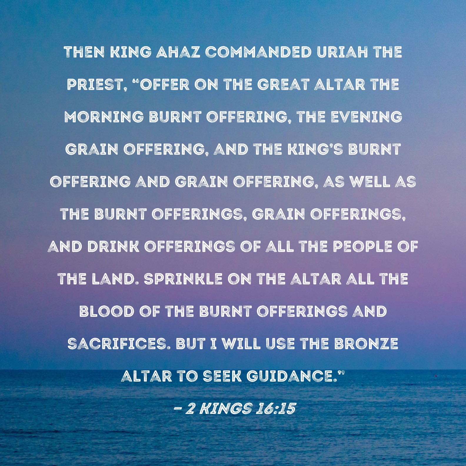 2 Kings 16 15 Then King Ahaz Commanded Uriah The Priest Offer On The 