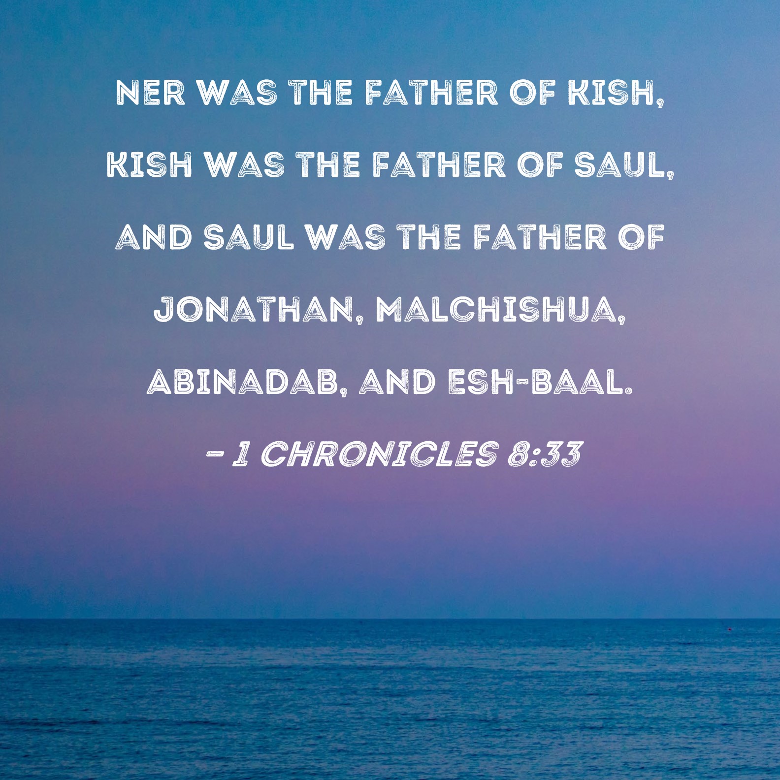 1 Chronicles 8:33 Ner was the father of Kish, Kish was the father 