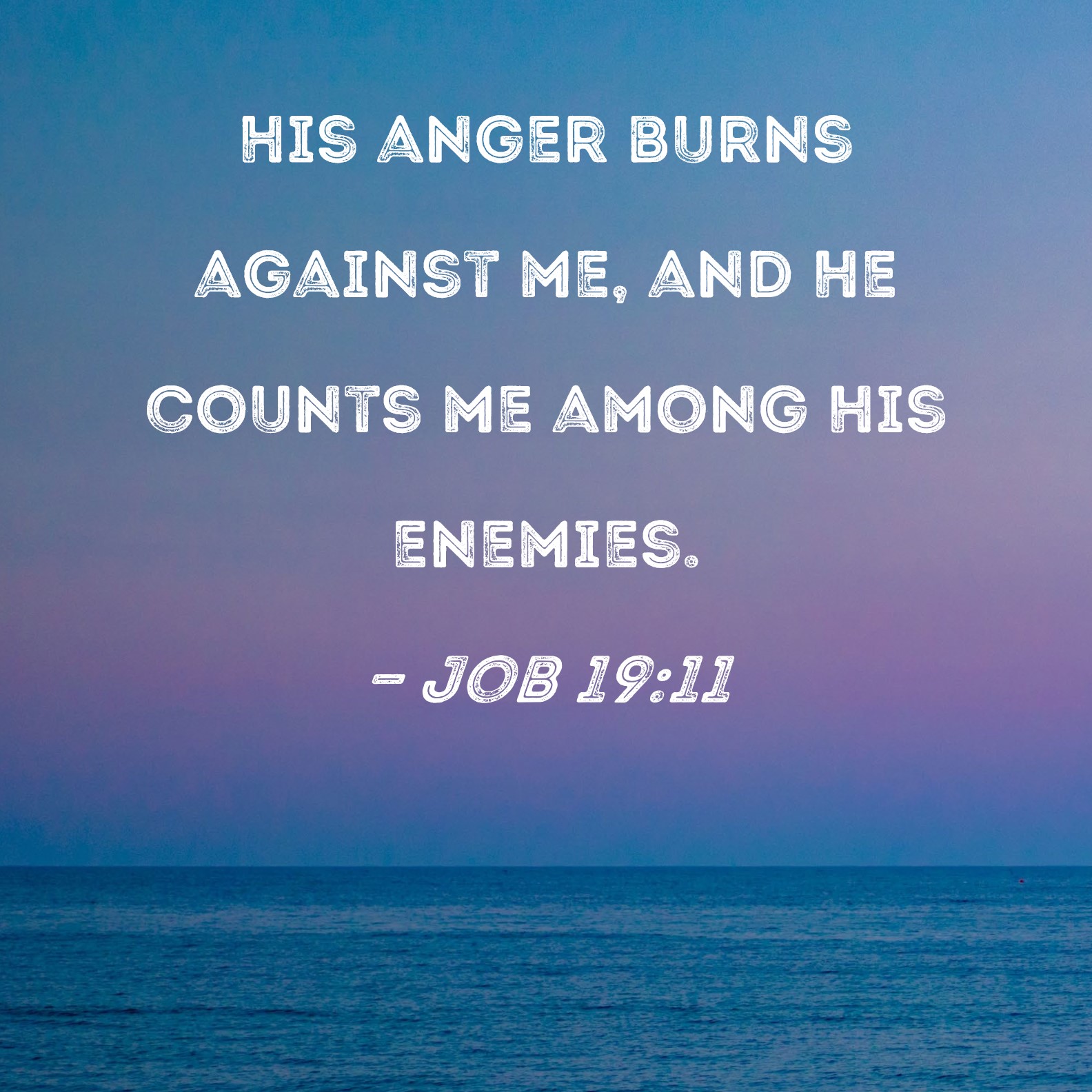 Job 1911 His anger burns against me, and He counts me among His enemies.