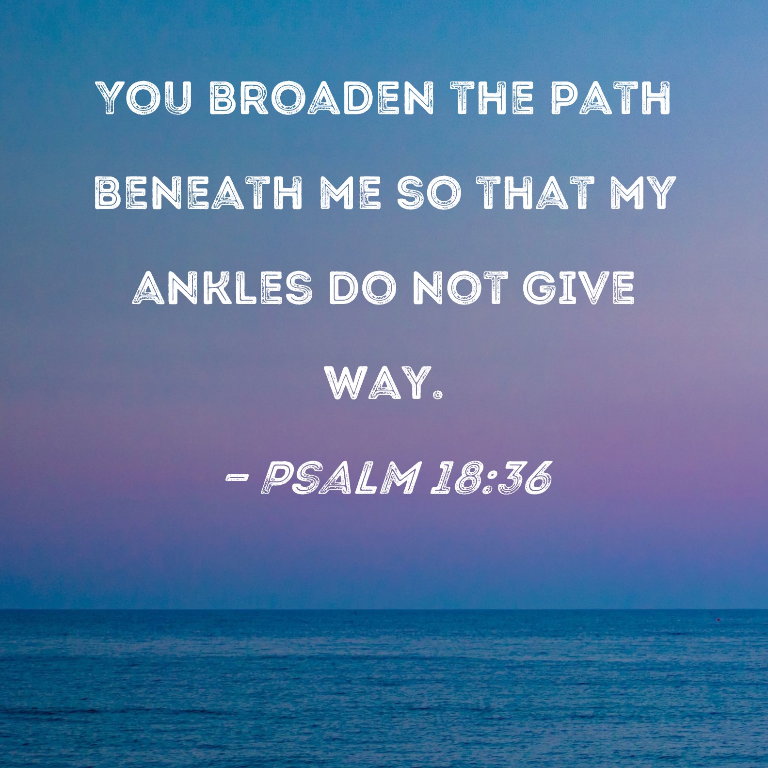 Psalm 18:36 You broaden the path beneath me so that my ankles do not ...