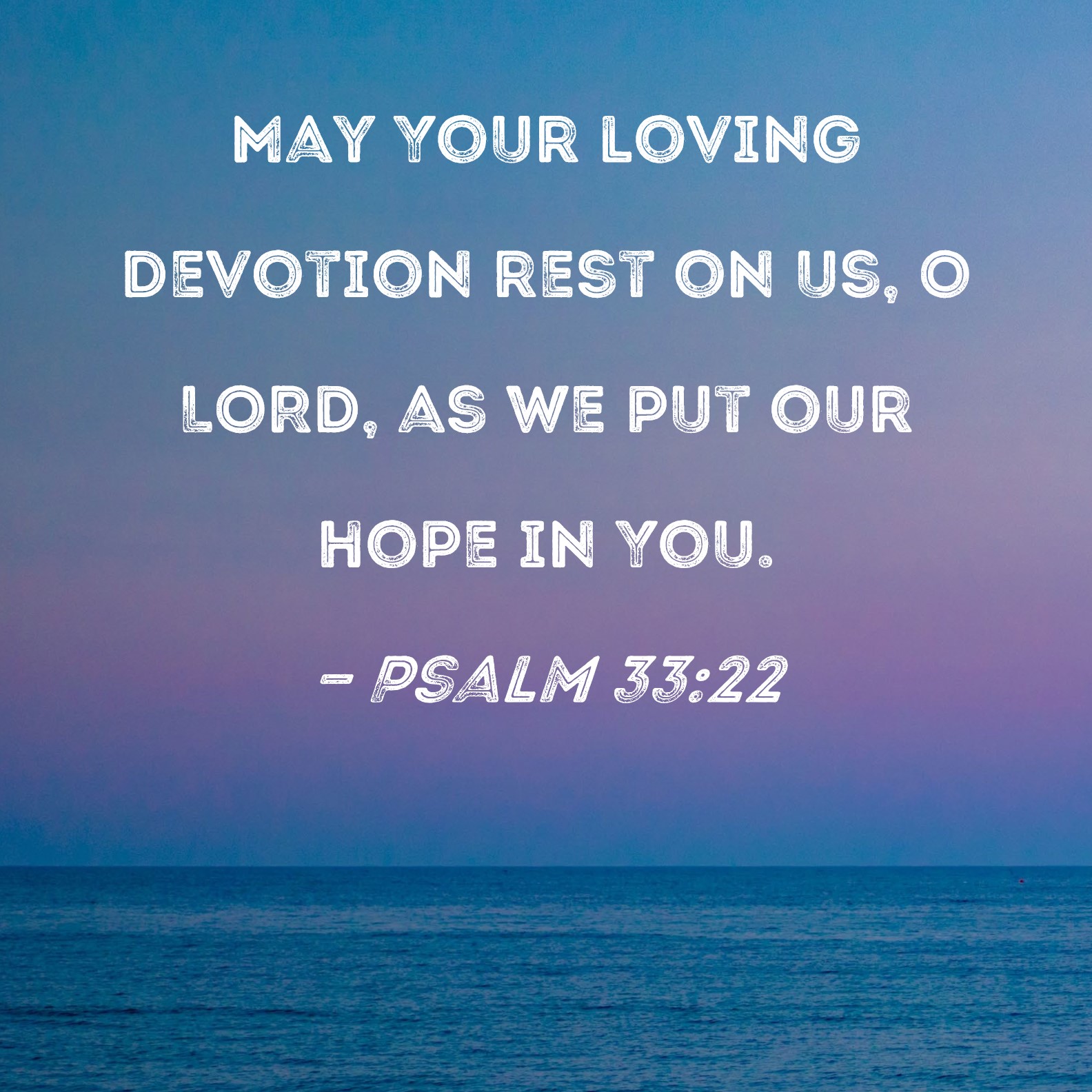 Psalm 33 22 May Your Loving Devotion Rest On Us O LORD As We Put Our 