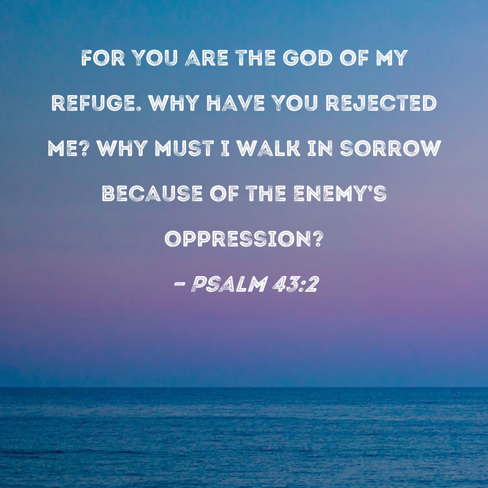 Psalm 43:2 For You are the God of my refuge. Why have You rejected me ...