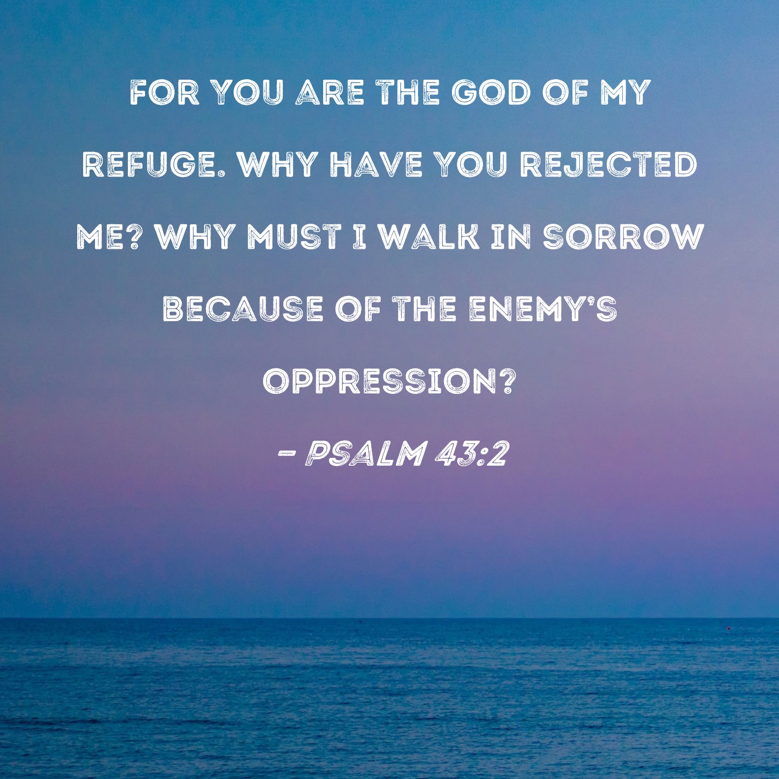 Psalm 43 2 For You Are The God Of My Refuge Why Have You Rejected Me 