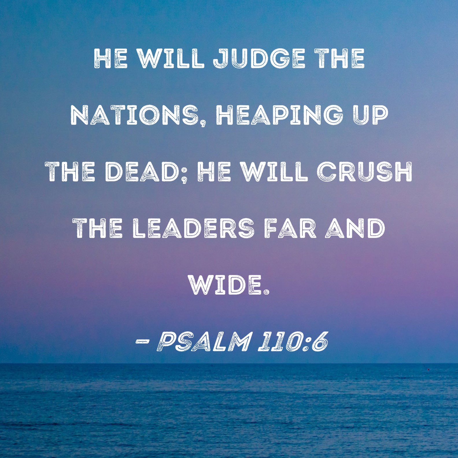 Psalm 110 6 He Will Judge The Nations Heaping Up The Dead He Will 