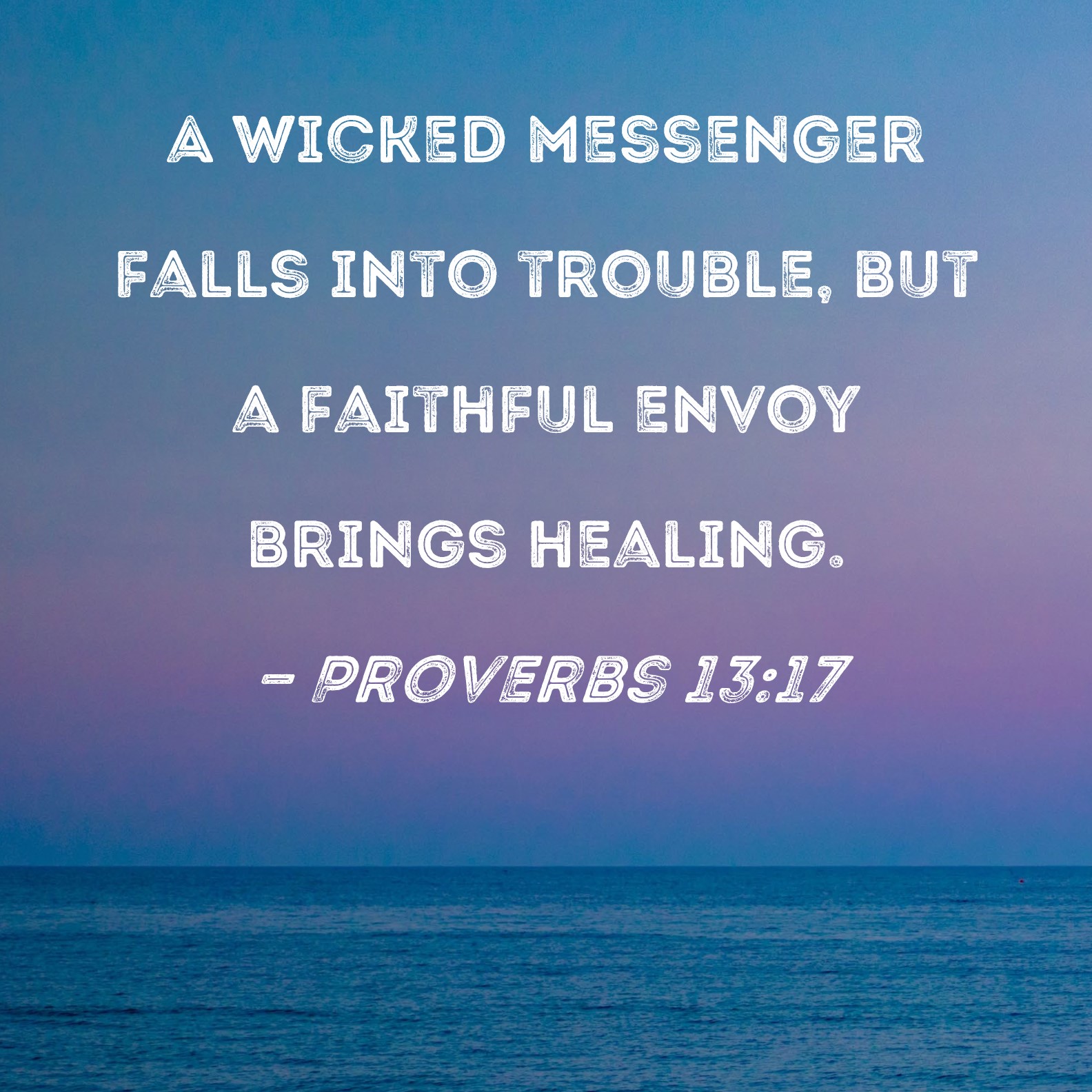 Proverbs 13:17 A wicked messenger falls into trouble, but a
