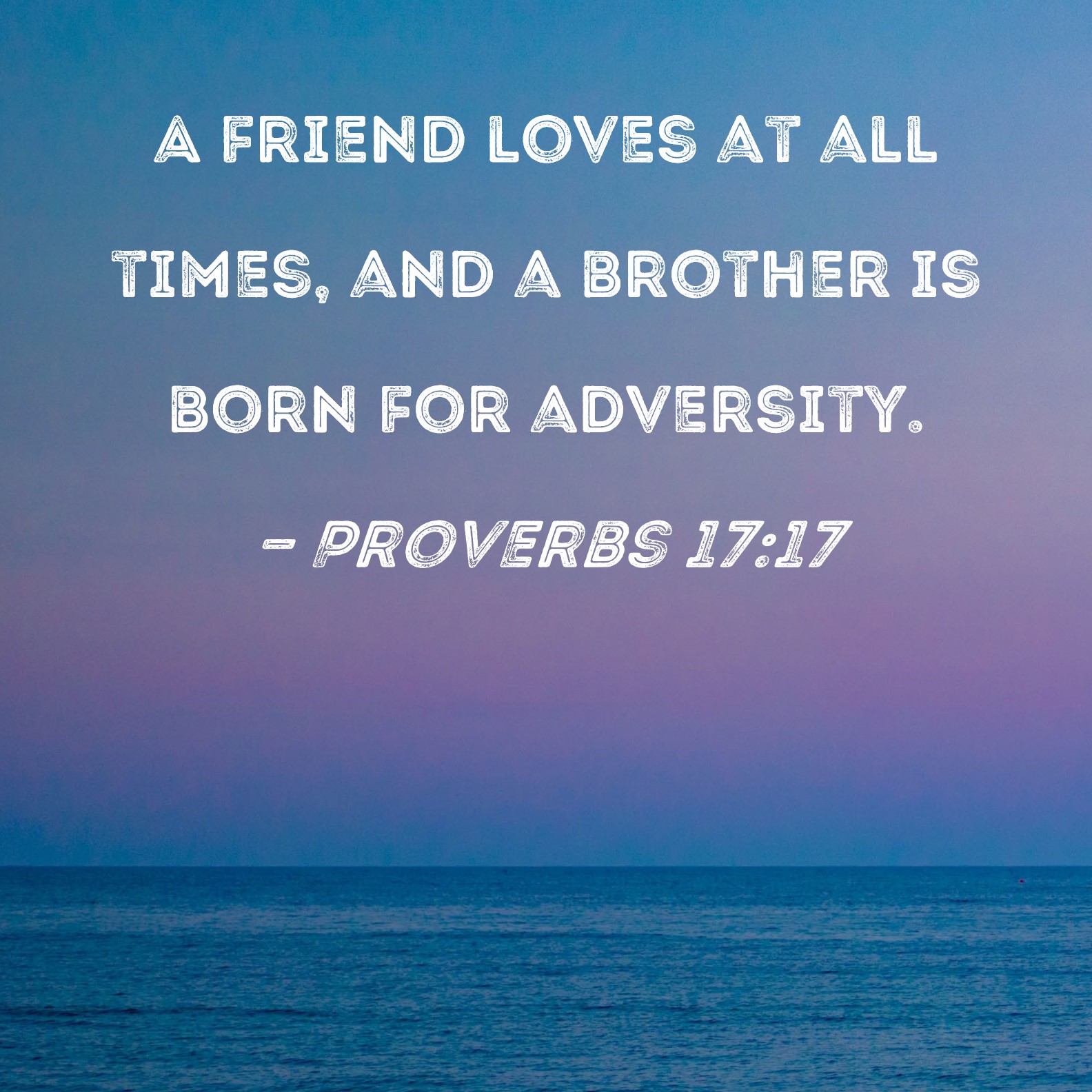 Proverbs 18:24 A man that hath friends must shew himself friendly: And  there is a friend that sticketh closer than a brother., King James Version  (KJV)