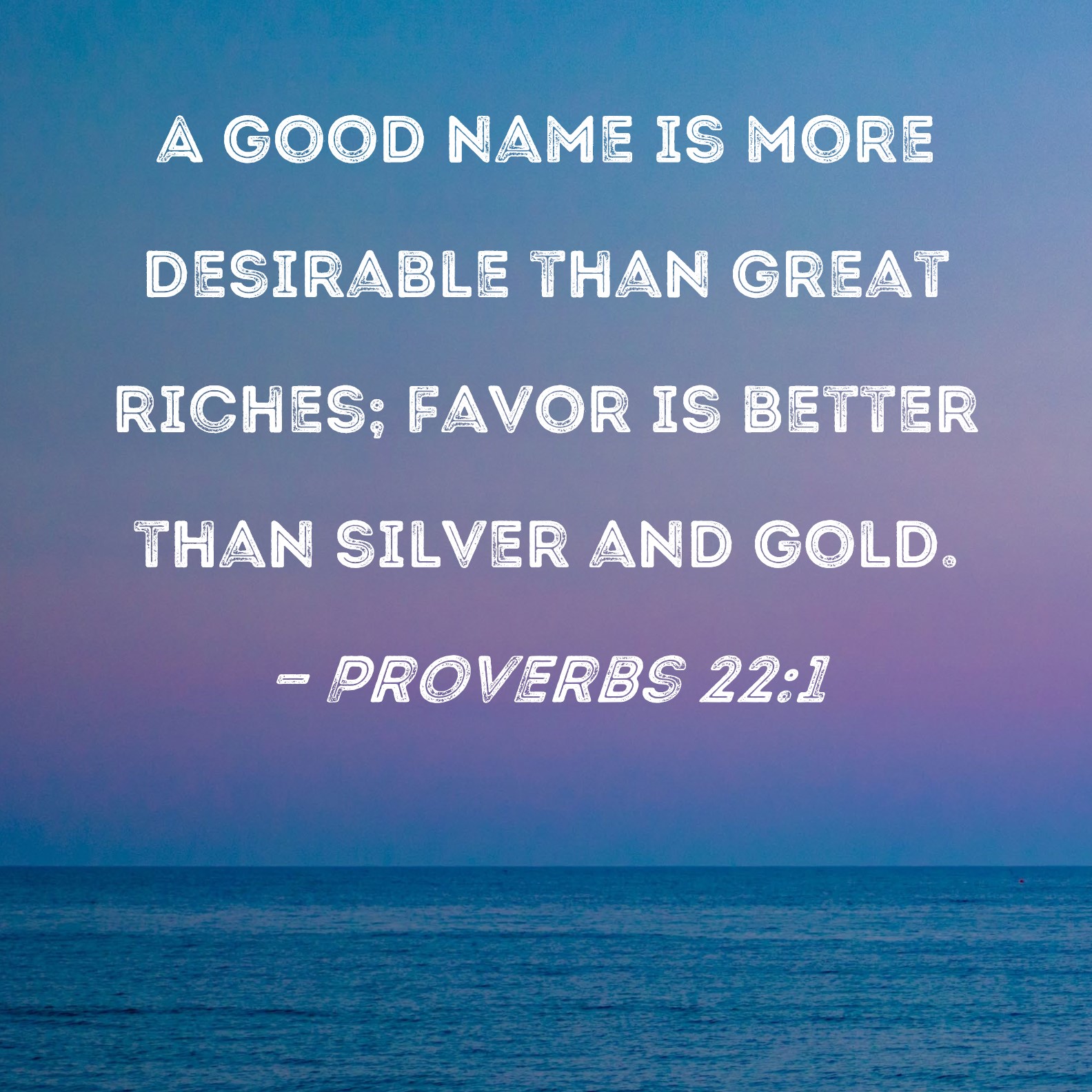 Proverbs 22 1 A Good Name Is More Desirable Than Great Riches Favor Is 