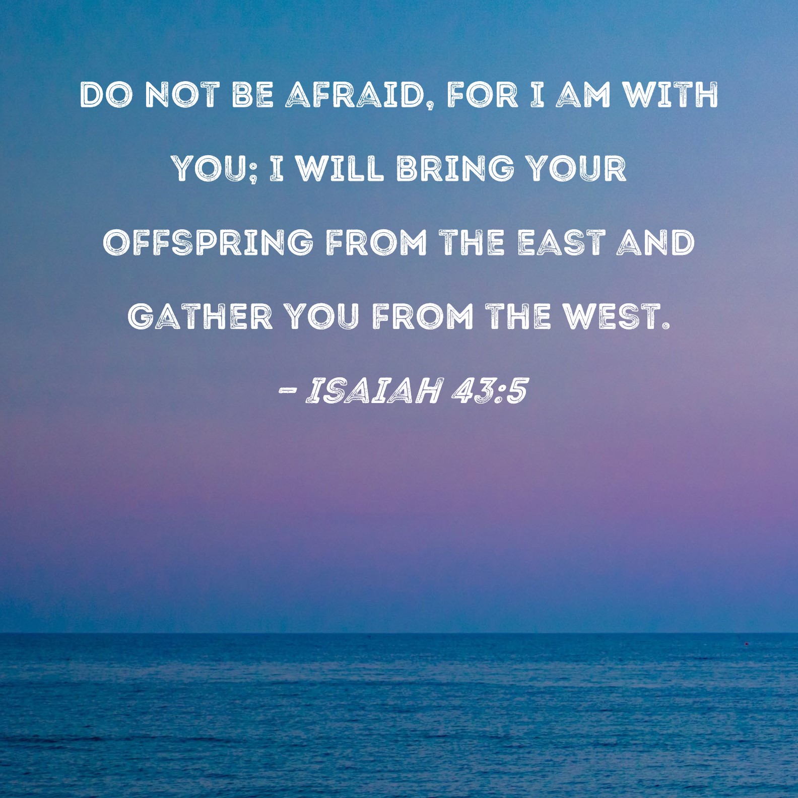 Isaiah 43 5 Do Not Be Afraid For I Am With You I Will Bring Your 