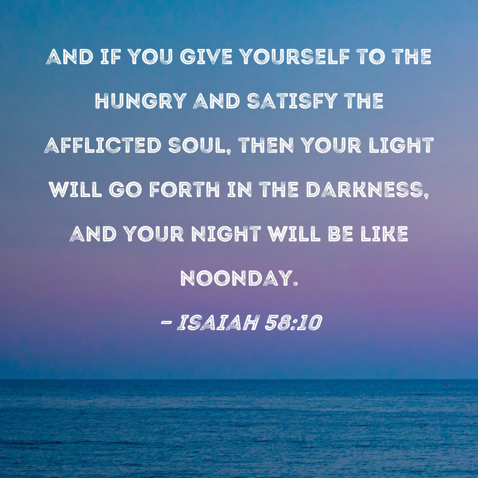 Isaiah 58 10 And If You Give Yourself To The Hungry And Satisfy The 