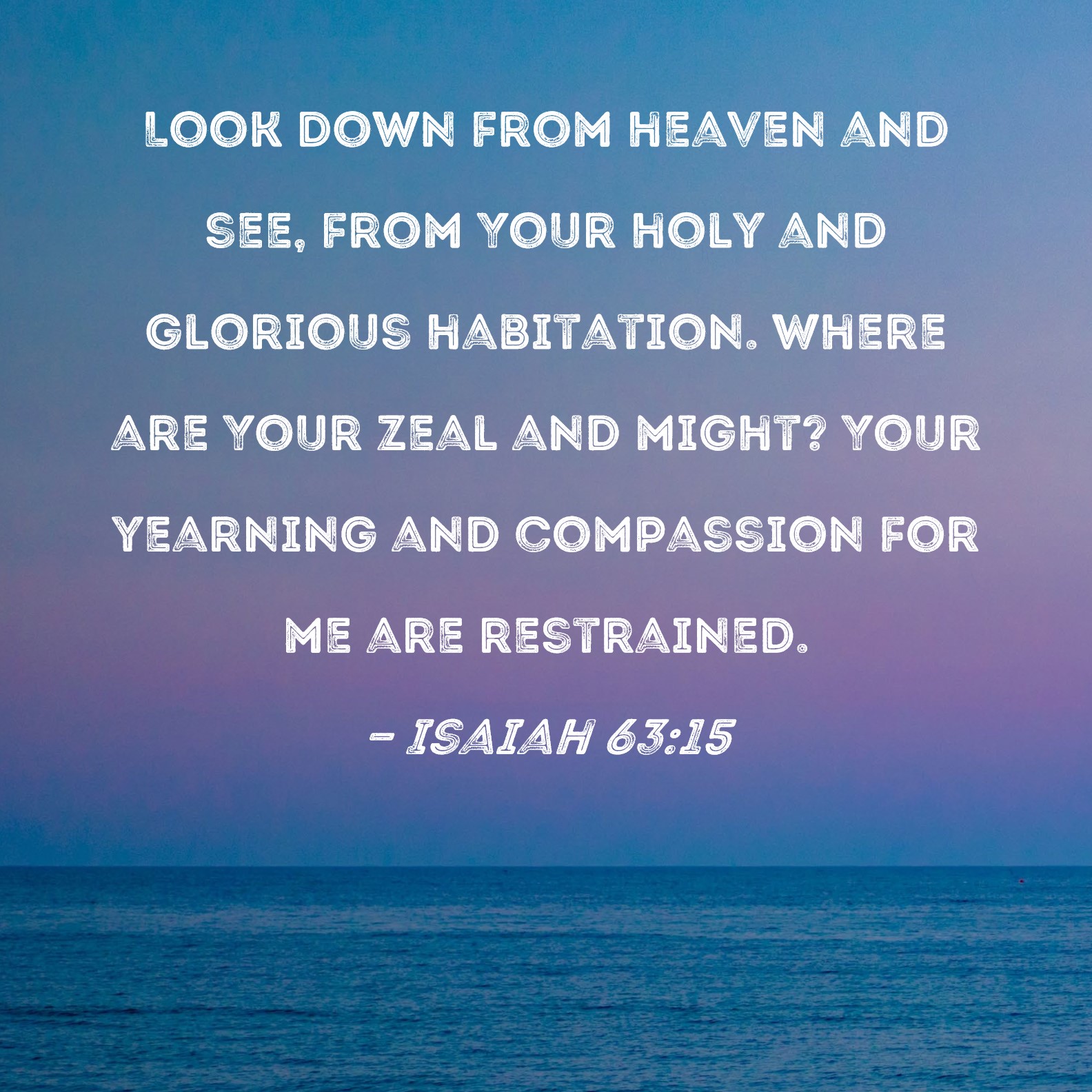 Isaiah 63 15 Look Down From Heaven And See From Your Holy And Glorious 