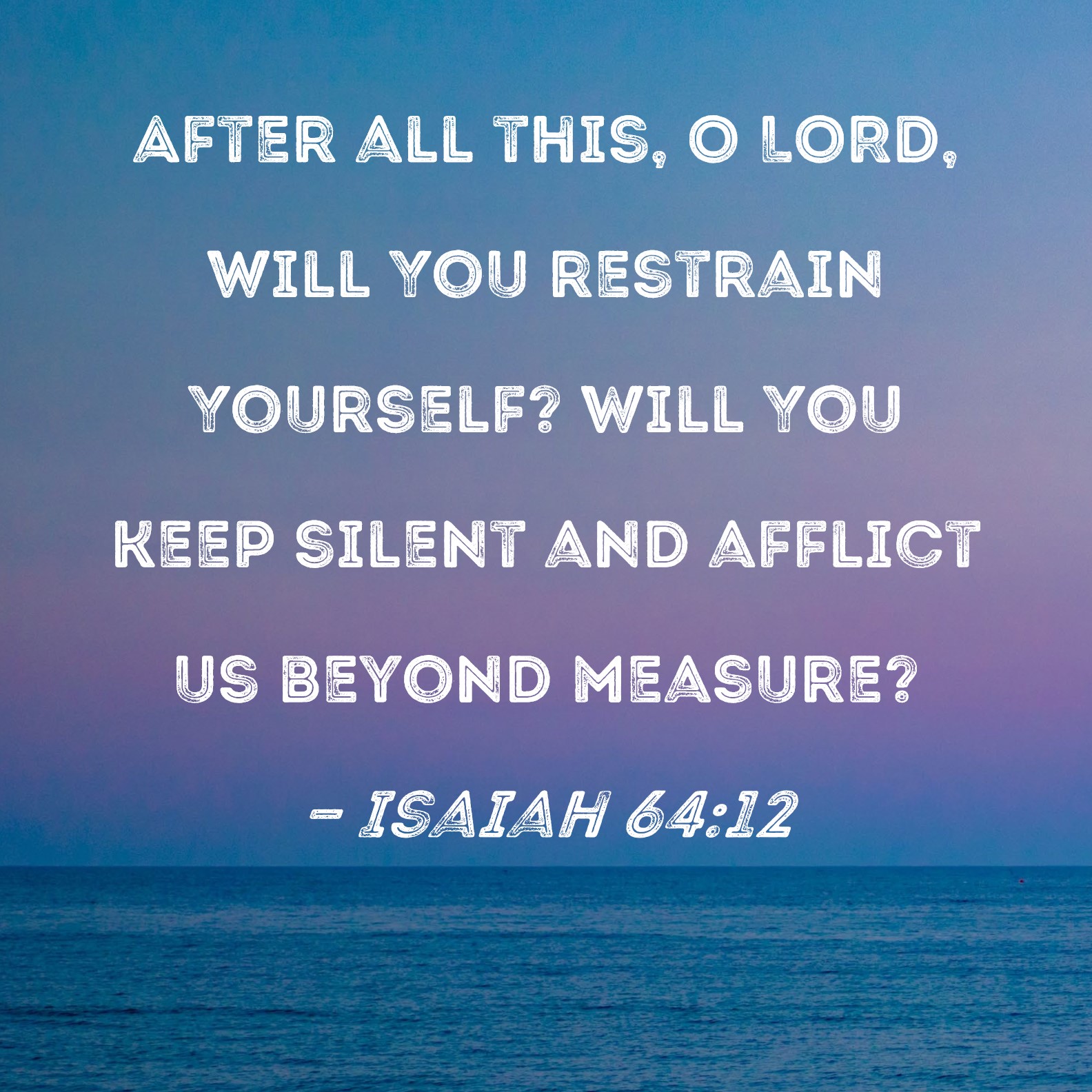 Isaiah 64 12 After All This O LORD Will You Restrain Yourself Will 