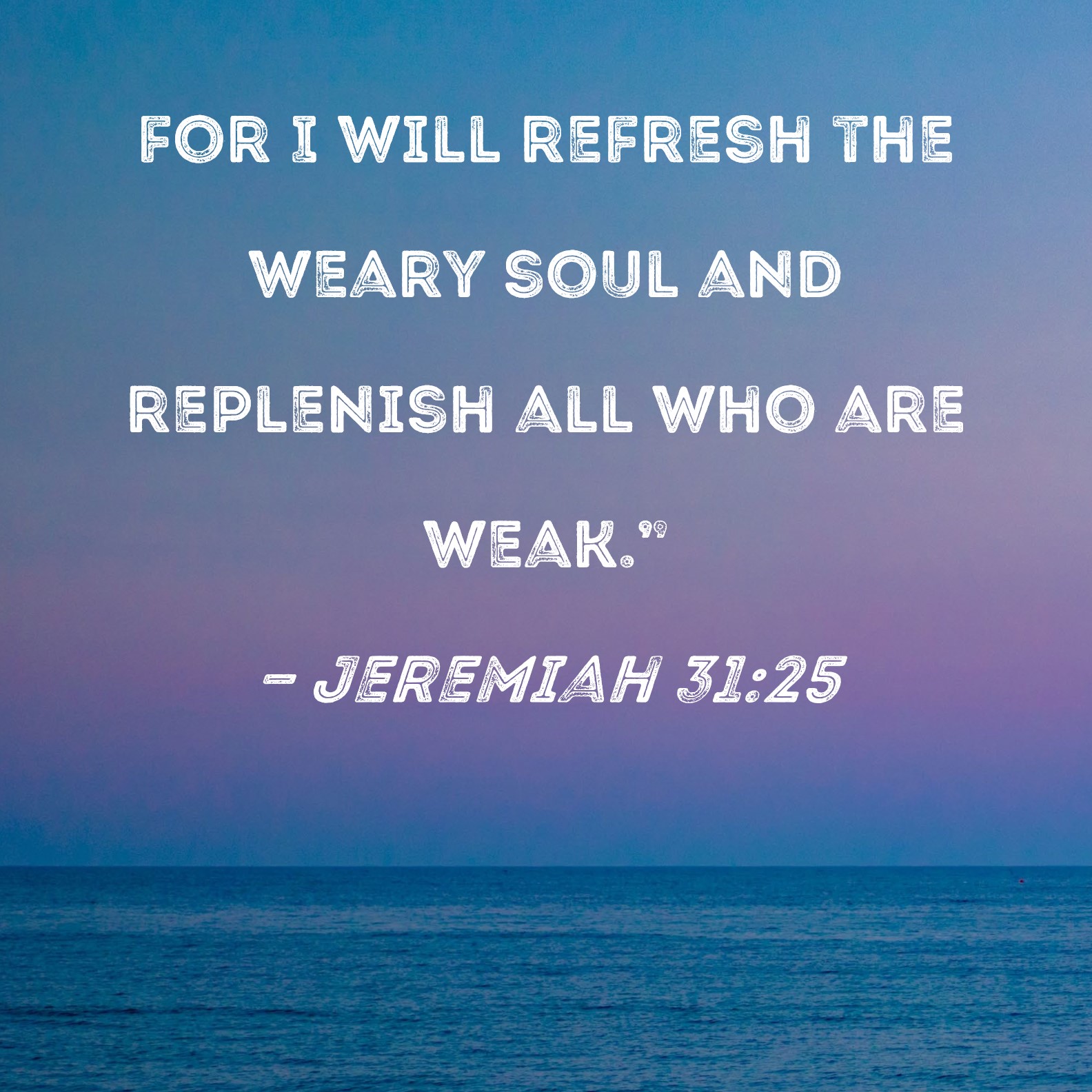 jeremiah-31-25-for-i-will-refresh-the-weary-soul-and-replenish-all-who