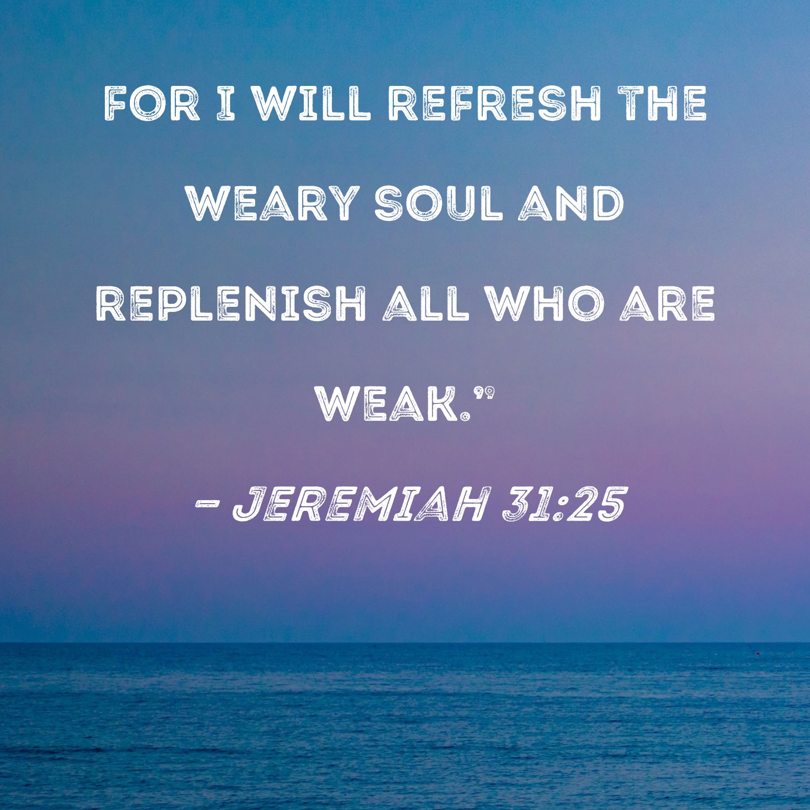 Jeremiah 31 25 For I Will Refresh The Weary Soul And Replenish All Who 