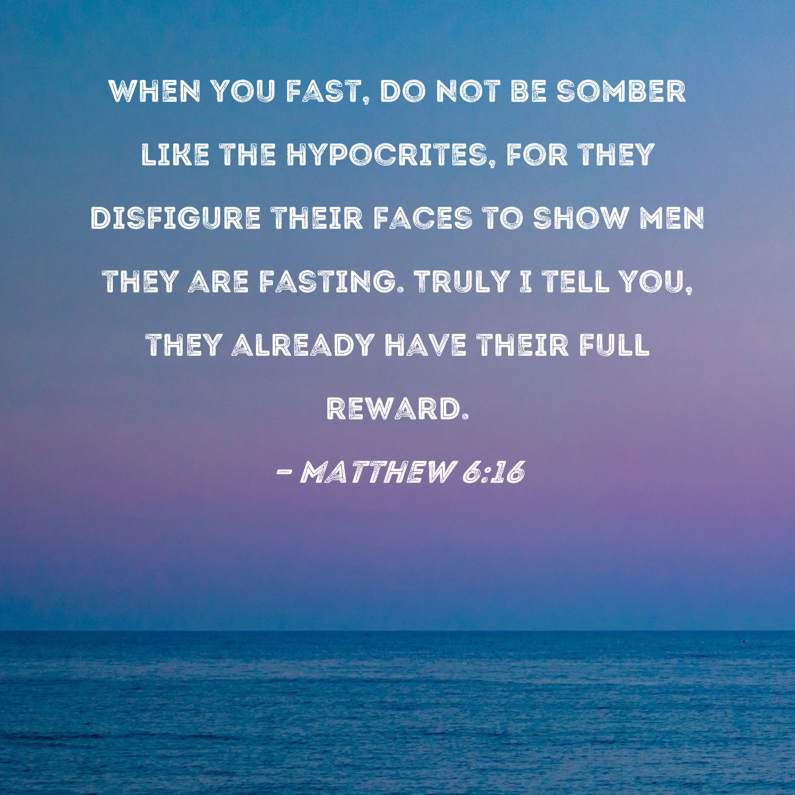 Matthew 6 16 When You Fast Do Not Be Somber Like The Hypocrites For 