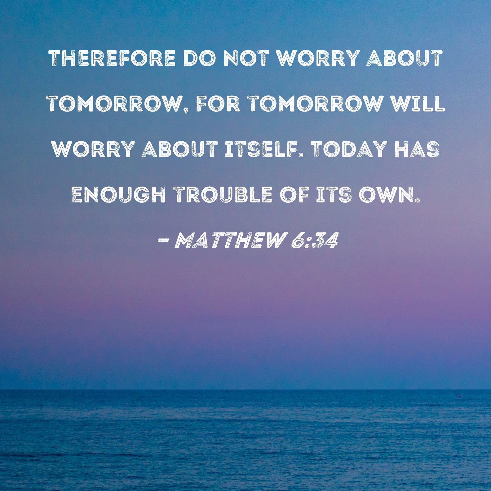 Matthew 6_34 (NIV)Therefore do not worry about tomorrow, for