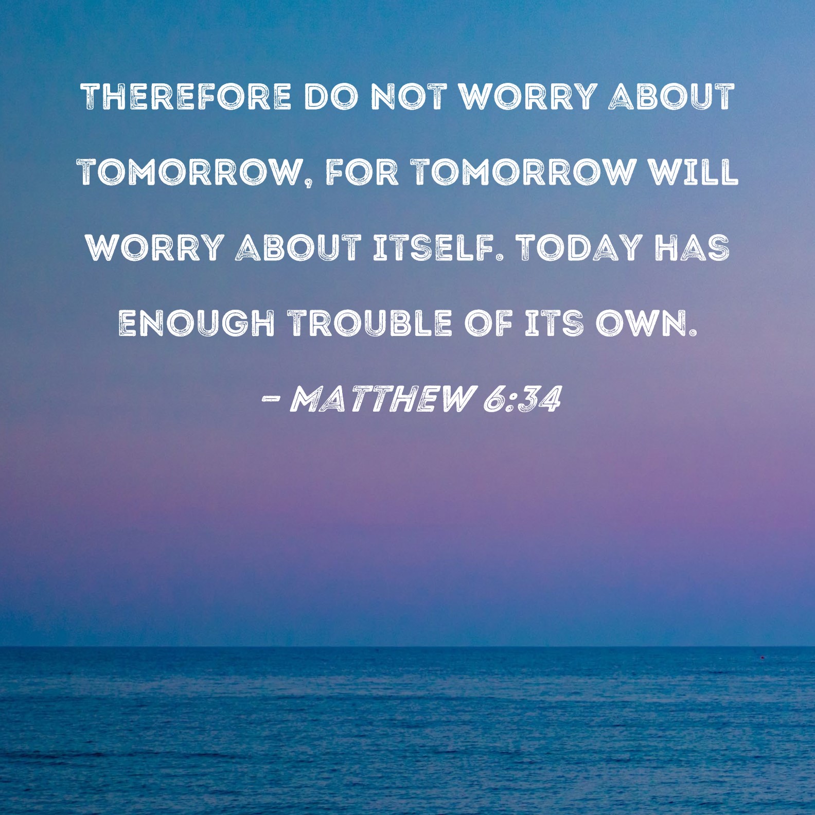 Matthew 6 34 Therefore Do Not Worry About Tomorrow For Tomorrow Will 