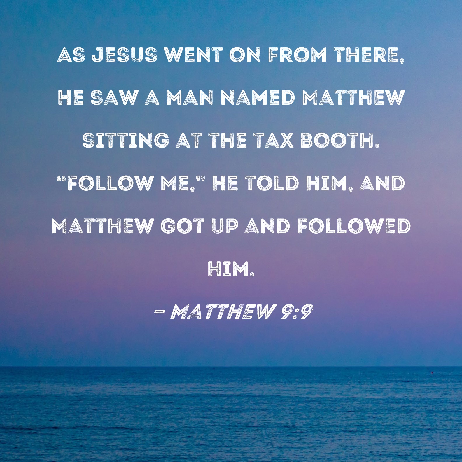 Matthew 9:9 As Jesus went on from there, He saw a man named Matthew sitting  at the tax booth. 