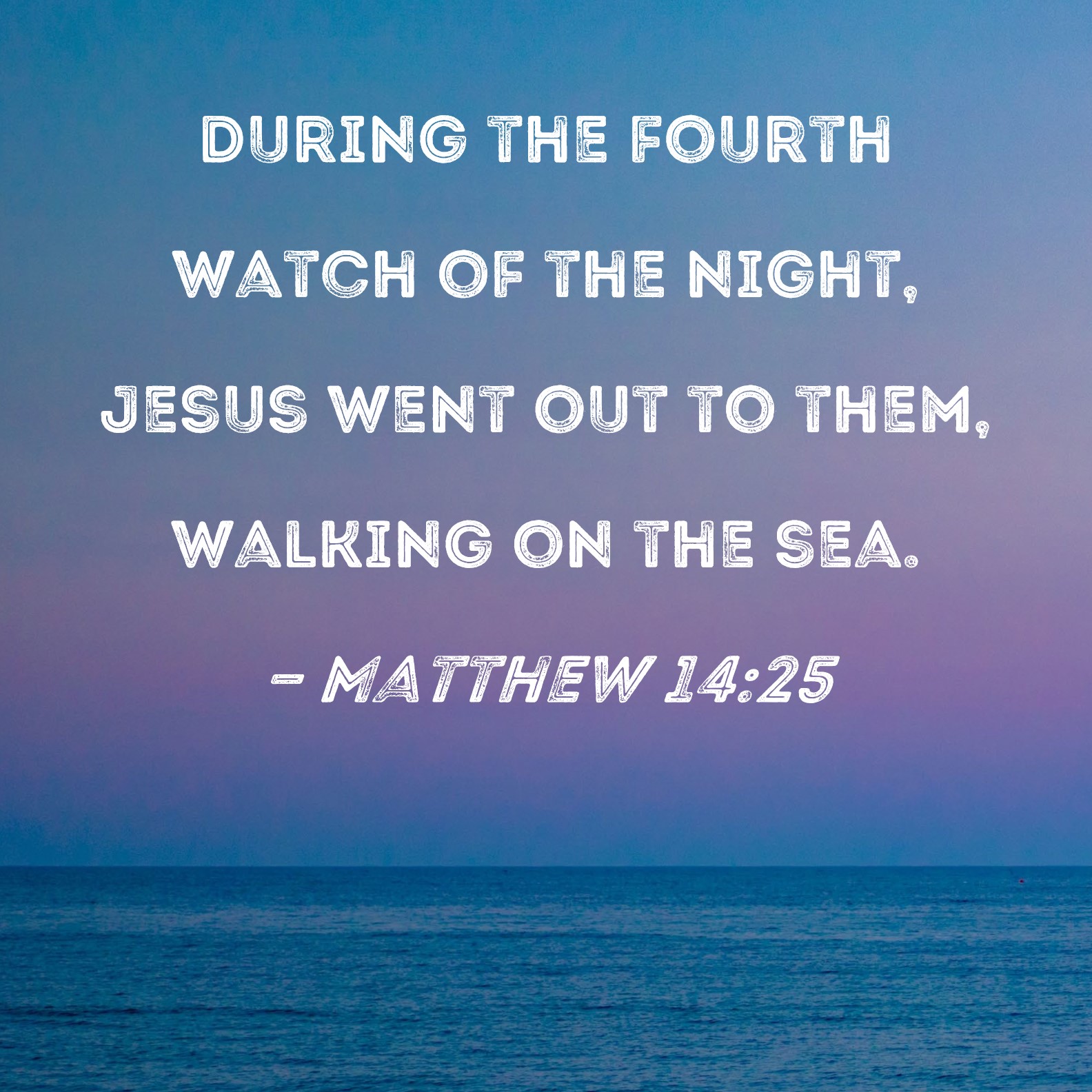Matthew 1425 During the fourth watch of the night, Jesus went out to