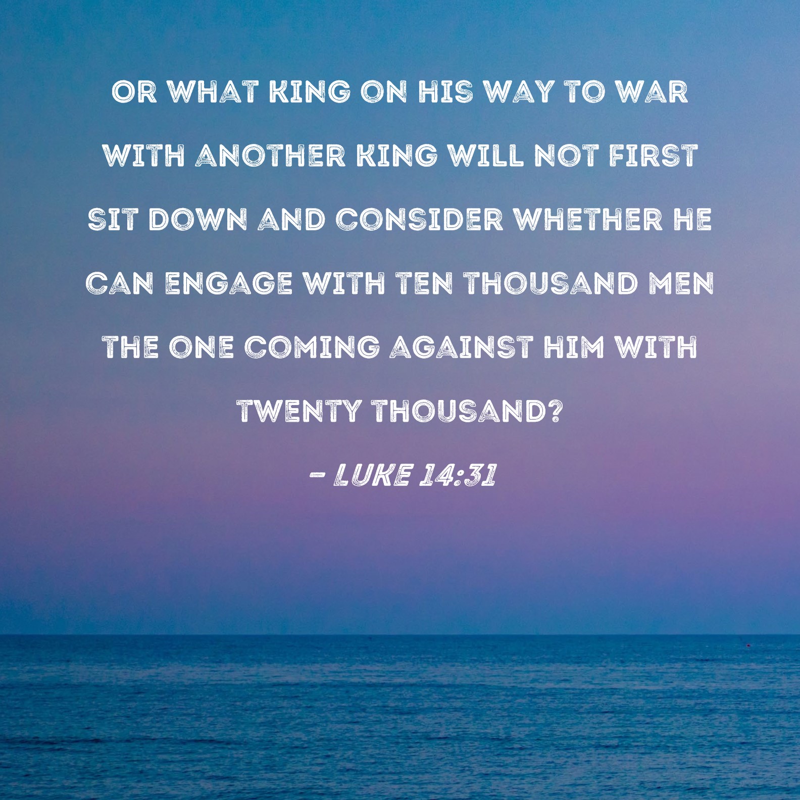 Luke 14 31 Or What King On His Way To War With Another King Will Not 