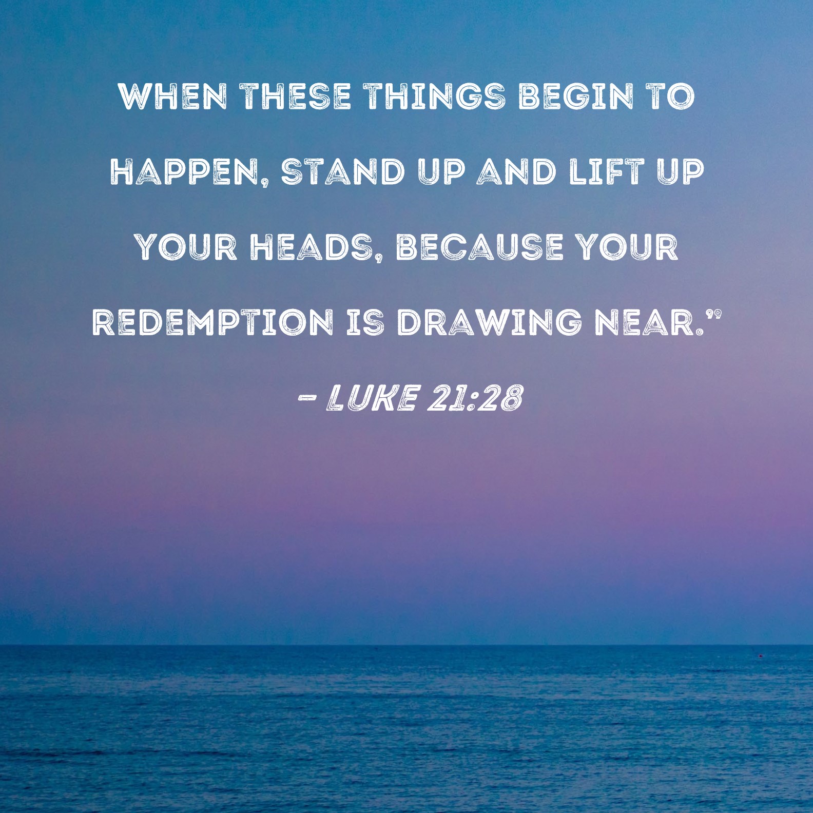 Luke 21 28 When These Things Begin To Happen Stand Up And Lift Up Your 