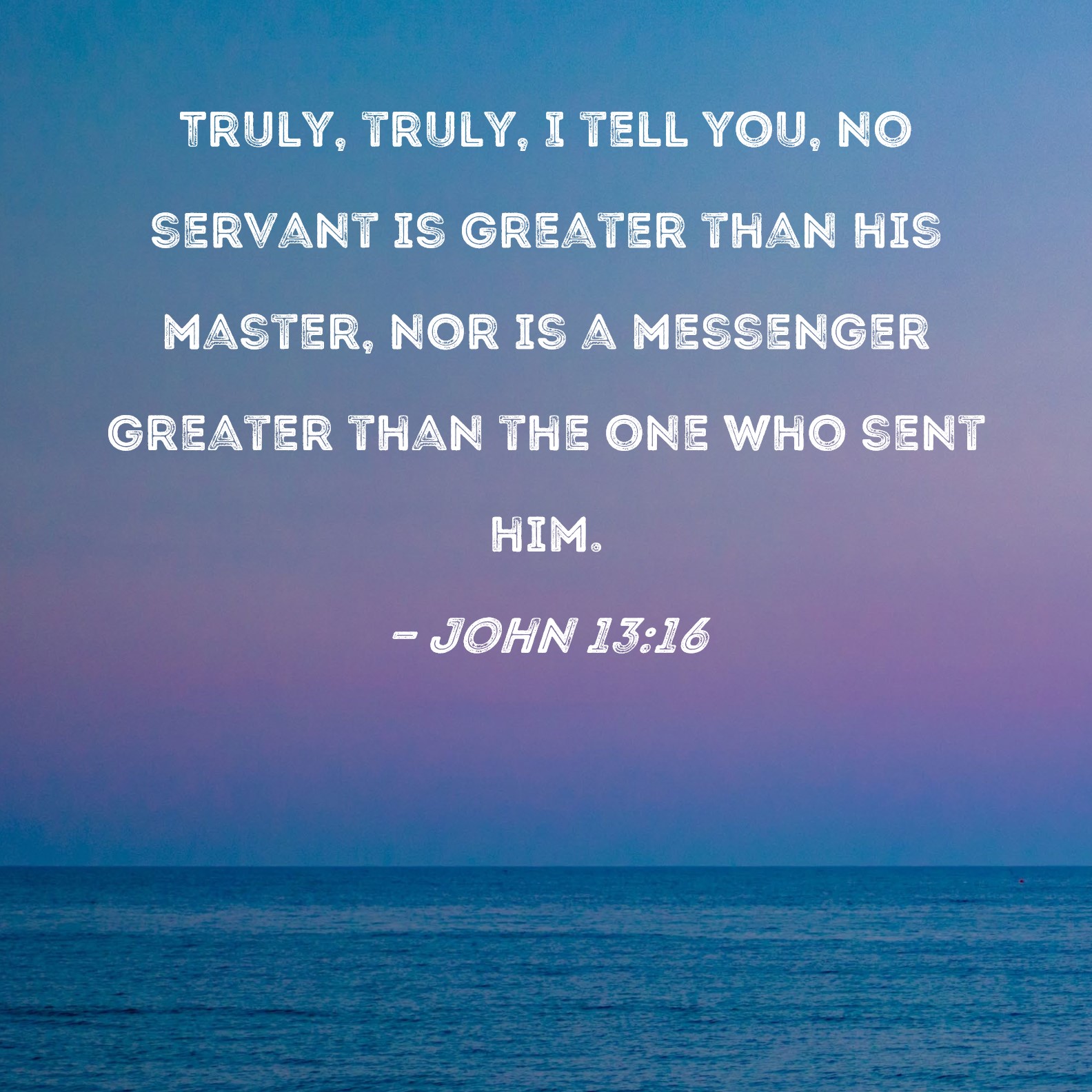 John 13 16 Truly Truly I Tell You No Servant Is Greater Than His 