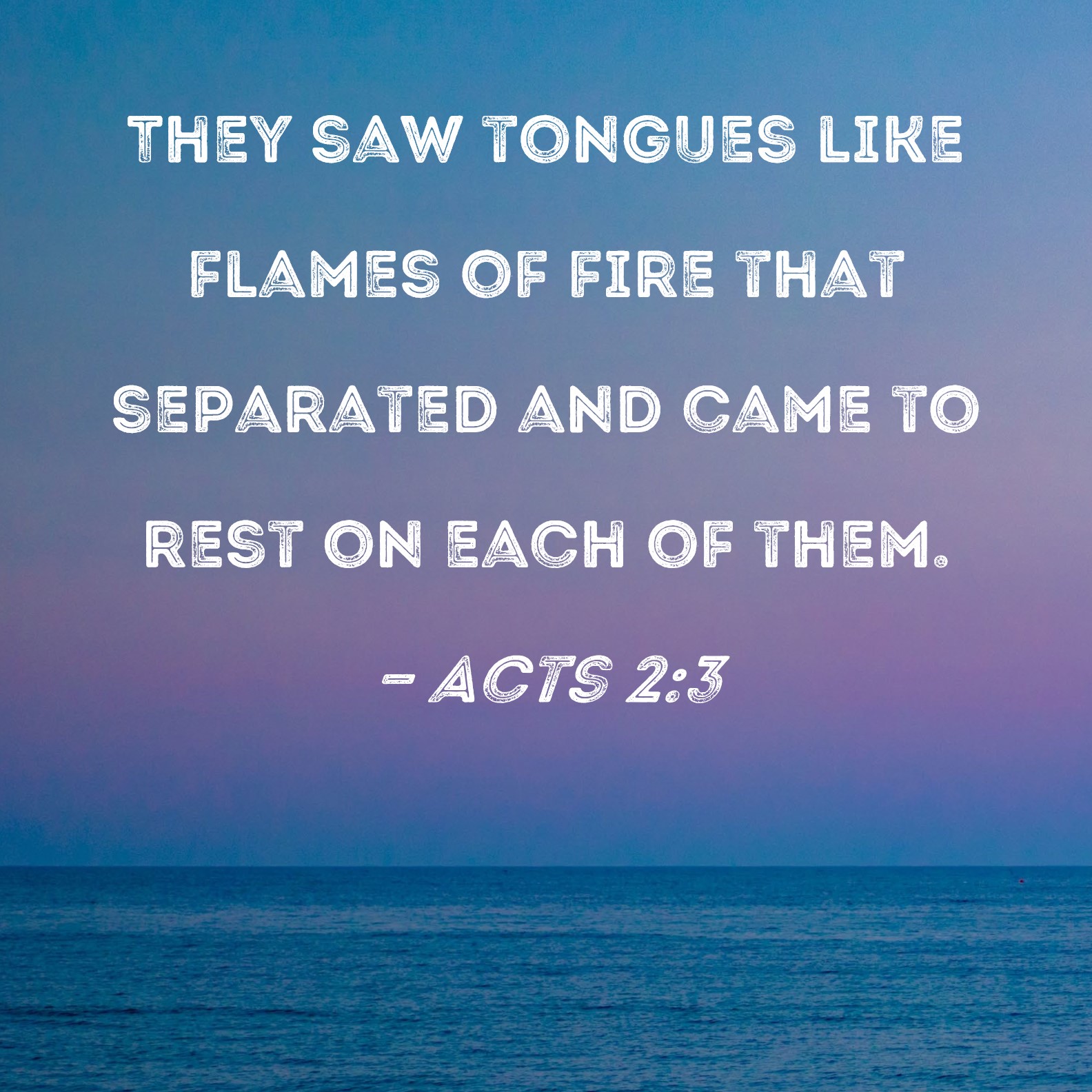 Acts 2:3 They saw tongues like flames of fire that separated and came ...