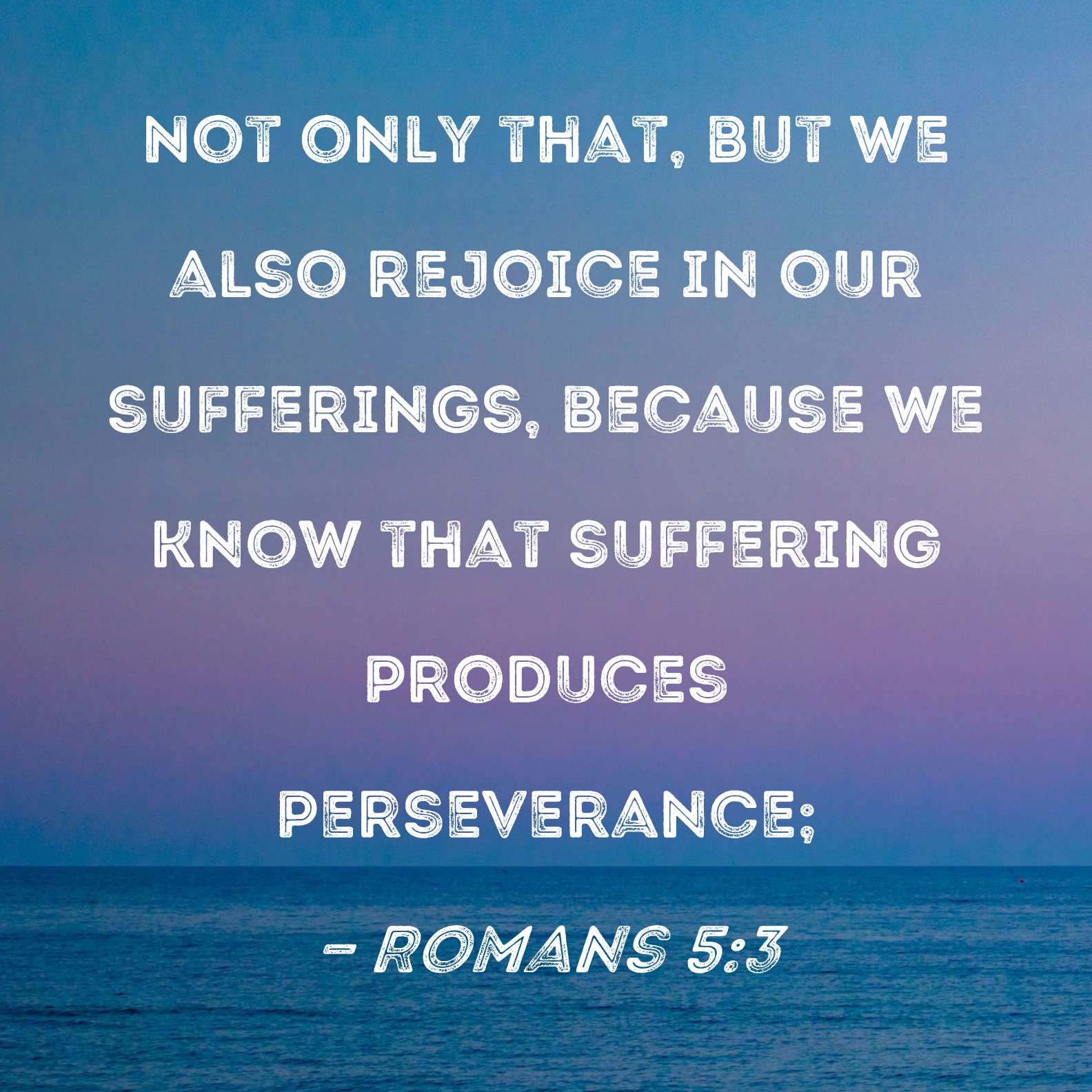 Romans 5 3 Not Only That But We Also Rejoice In Our Sufferings 