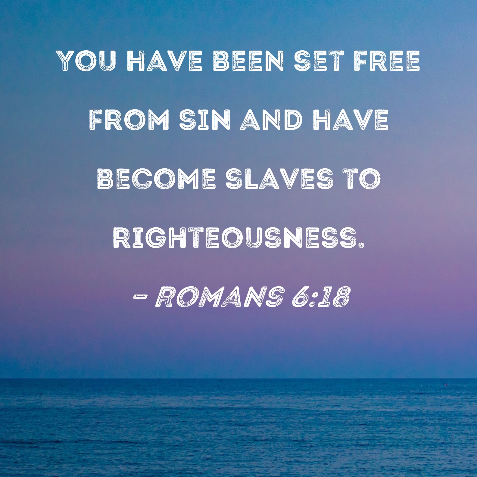 Romans 6:18 You have been set free from sin and have become slaves to  righteousness.
