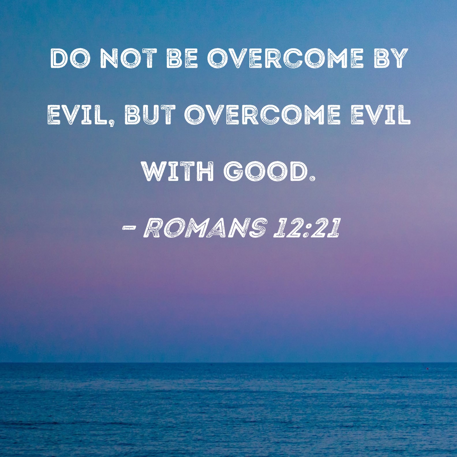 Romans 12 21 Do Not Be Overcome By Evil But Overcome Evil With Good 