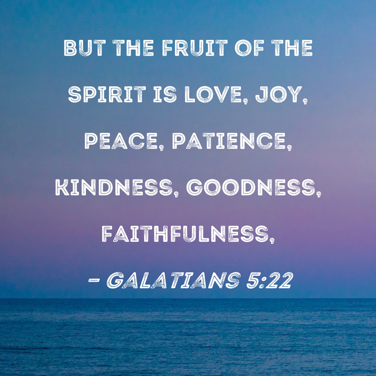 Galatians 5:22 But the fruit of the Spirit is love, joy, peace, patience,  kindness, goodness, faithfulness,
