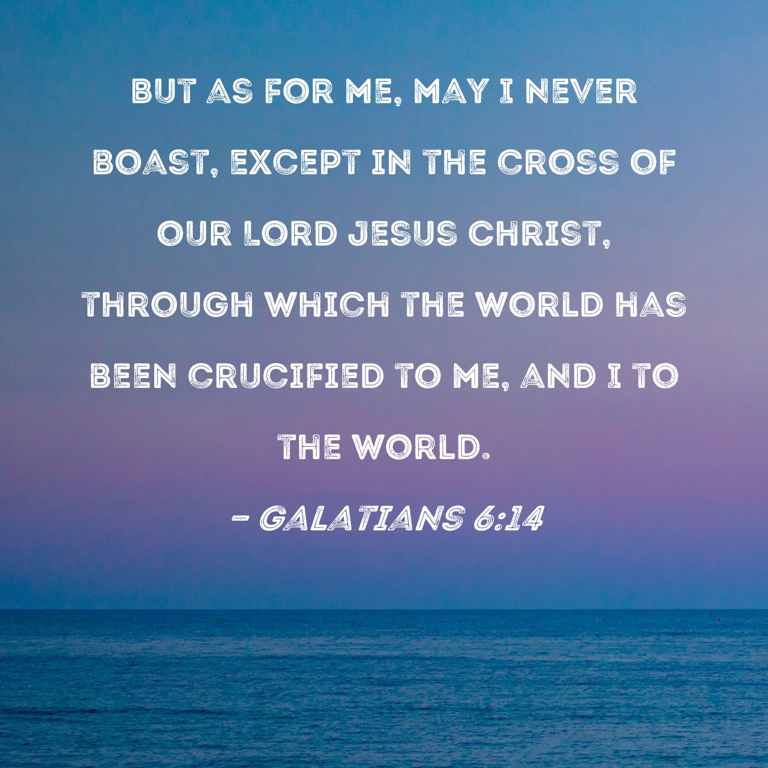 Galatians 6:14 But as for me, may I never boast, except in the