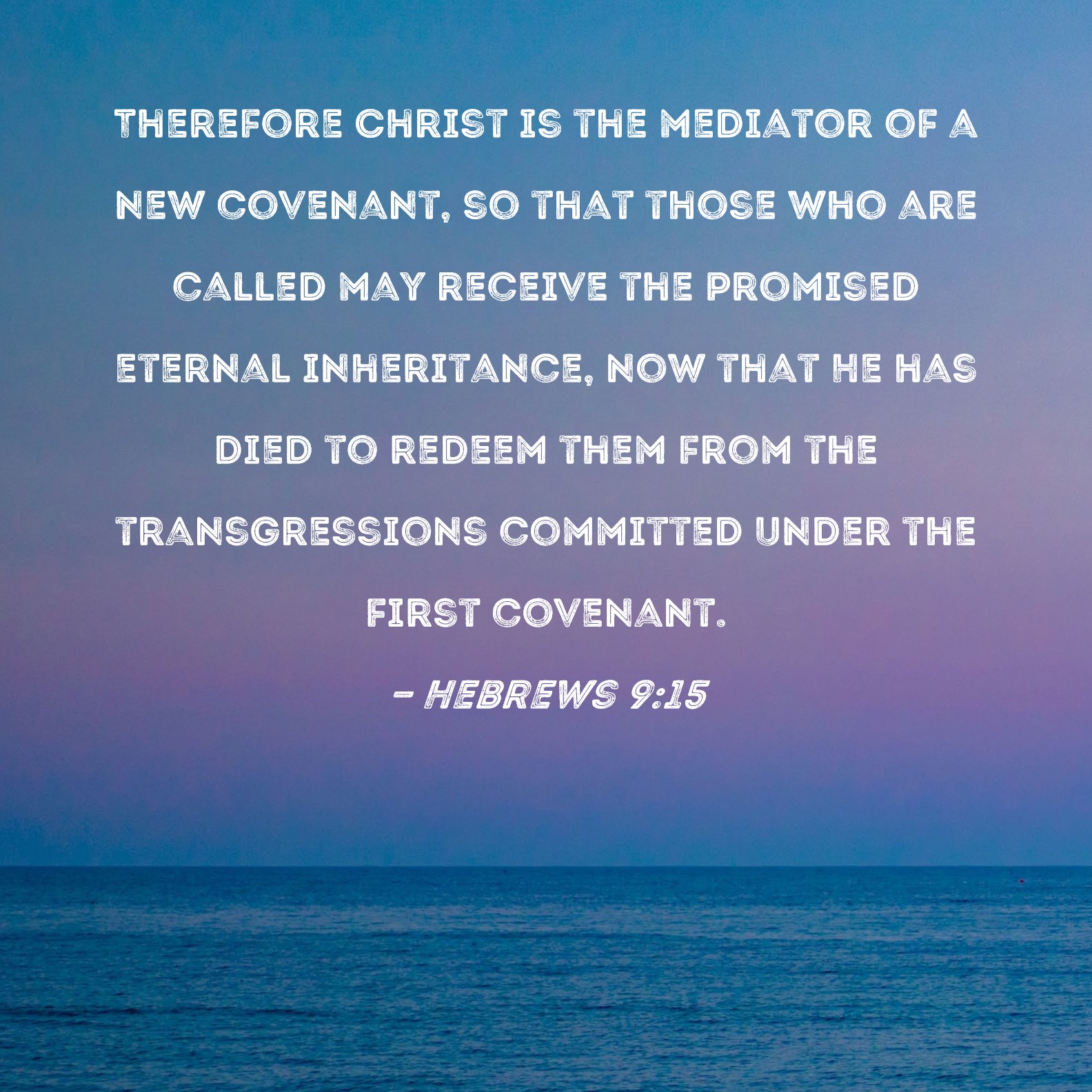 Hebrews 9:15 Therefore Christ is the mediator of a new covenant, so that  those who are called may receive the promised eternal inheritance, now that  He has died to redeem them from