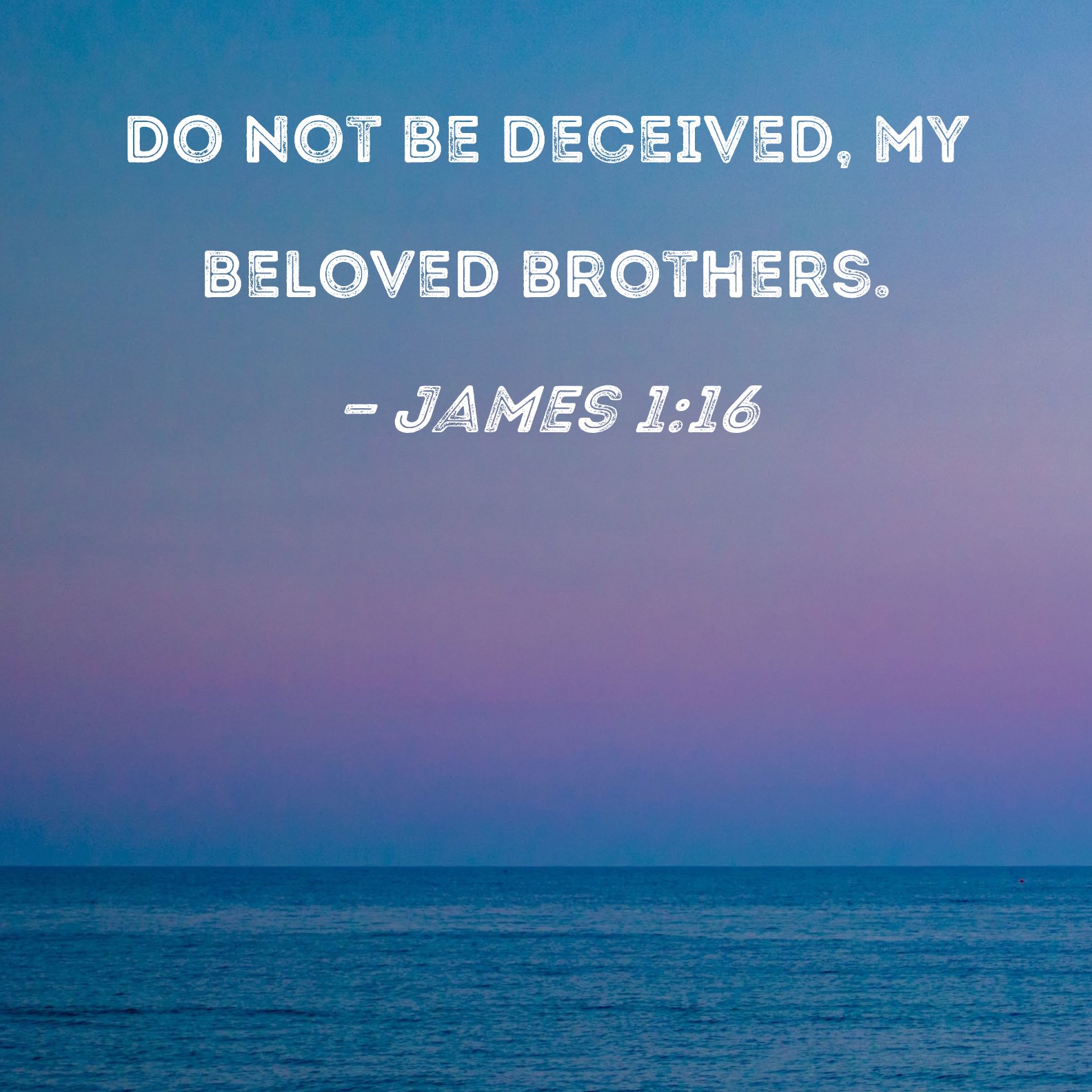 James 116 Do Not Be Deceived My Beloved Brothers